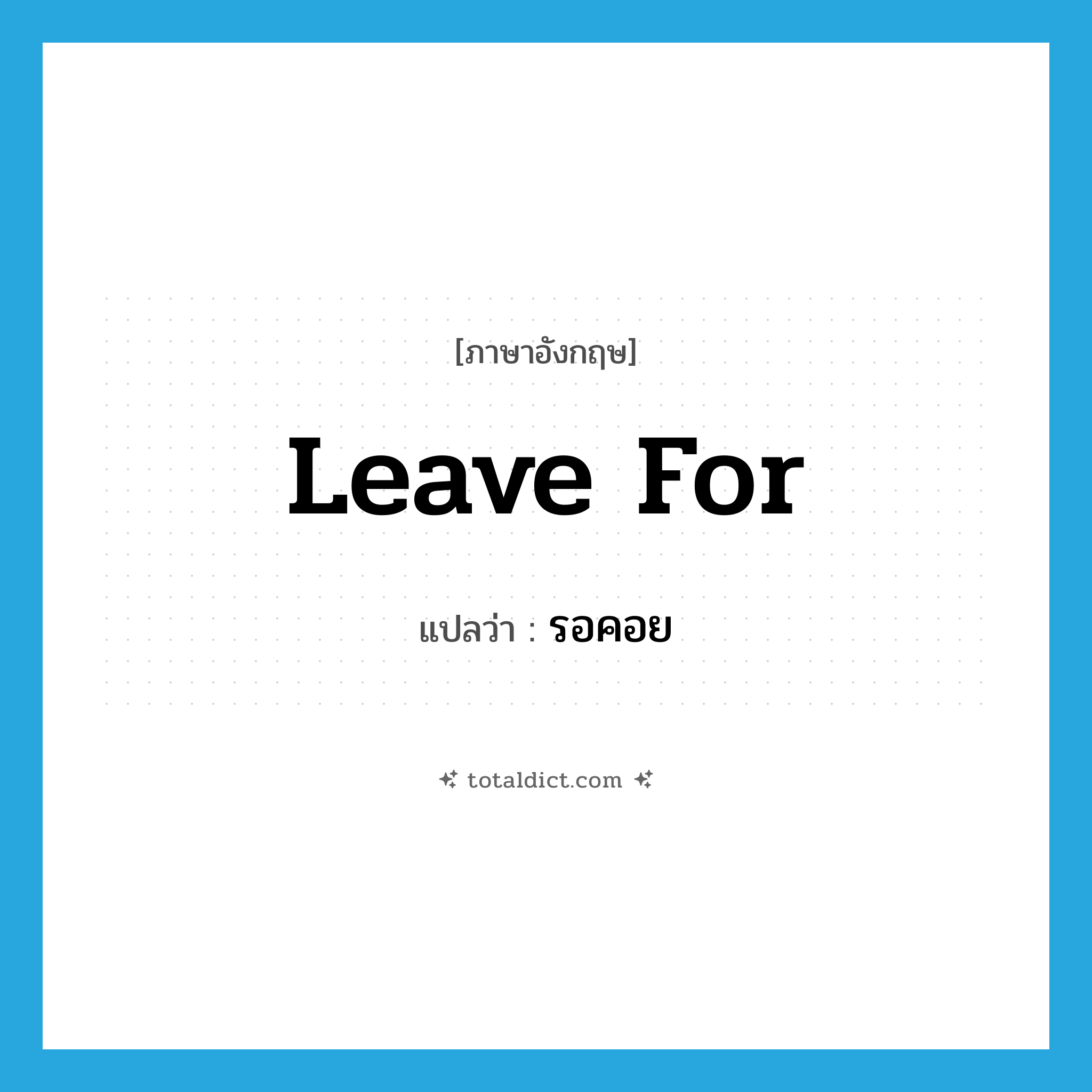 รอคอย ภาษาอังกฤษ?, คำศัพท์ภาษาอังกฤษ รอคอย แปลว่า leave for ประเภท PHRV หมวด PHRV