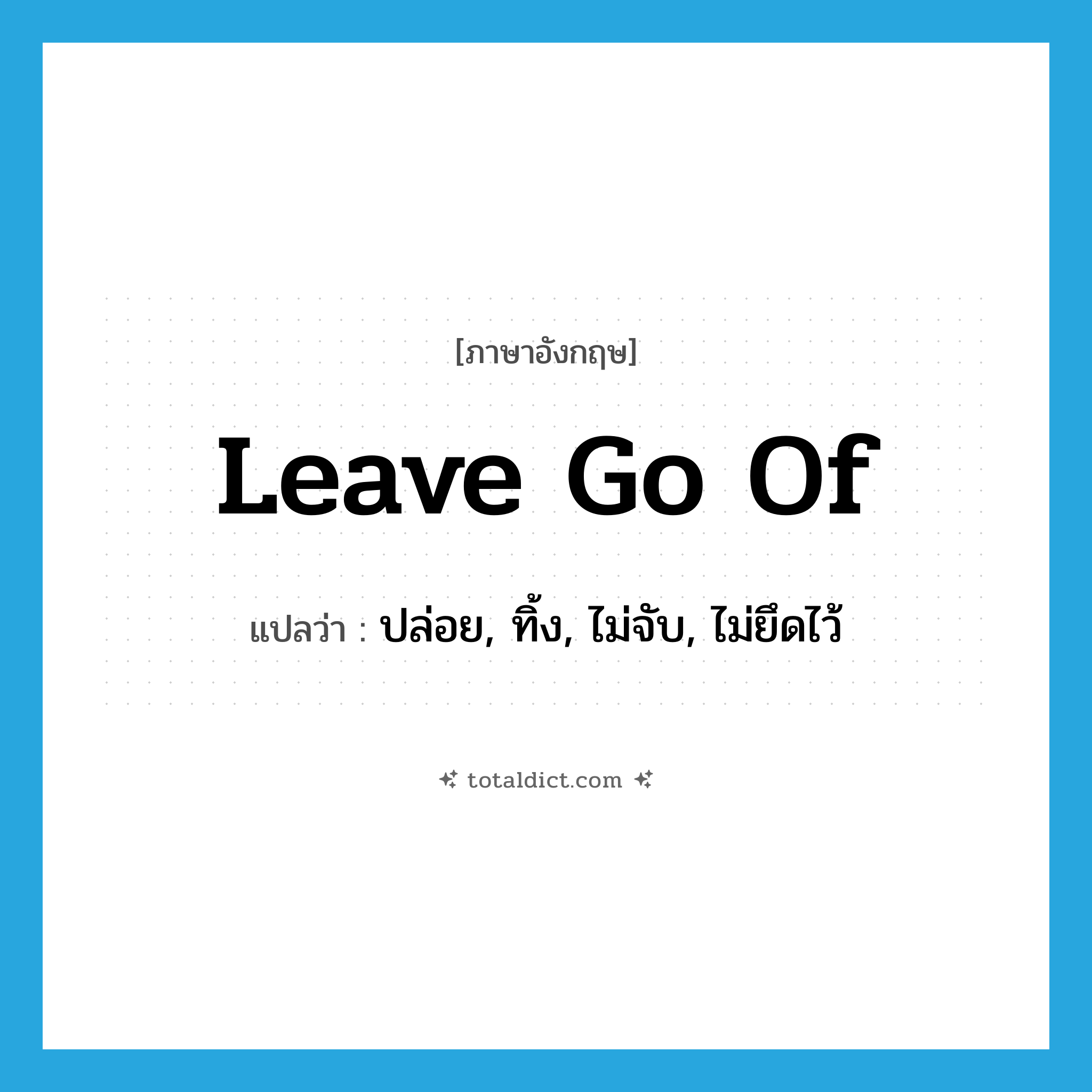 leave go of แปลว่า?, คำศัพท์ภาษาอังกฤษ leave go of แปลว่า ปล่อย, ทิ้ง, ไม่จับ, ไม่ยึดไว้ ประเภท PHRV หมวด PHRV