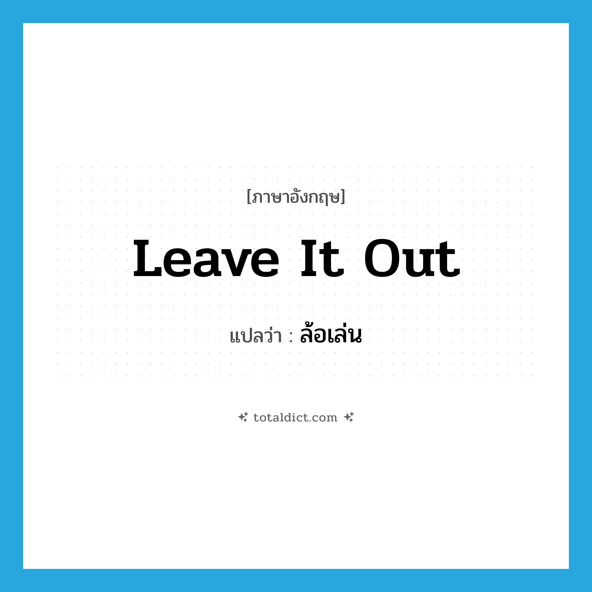 leave it out แปลว่า?, คำศัพท์ภาษาอังกฤษ leave it out แปลว่า ล้อเล่น ประเภท SL หมวด SL
