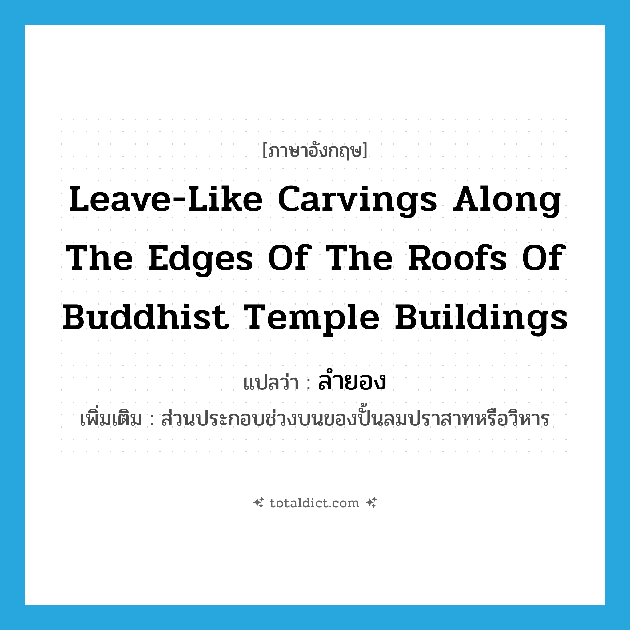 leave-like carvings along the edges of the roofs of Buddhist temple buildings แปลว่า?, คำศัพท์ภาษาอังกฤษ leave-like carvings along the edges of the roofs of Buddhist temple buildings แปลว่า ลำยอง ประเภท N เพิ่มเติม ส่วนประกอบช่วงบนของปั้นลมปราสาทหรือวิหาร หมวด N