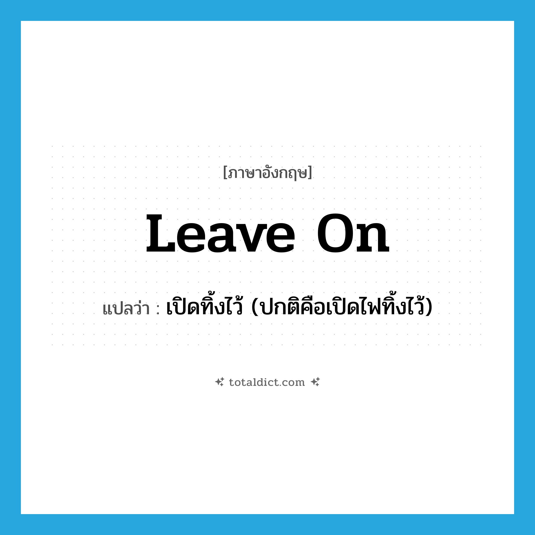 leave on แปลว่า?, คำศัพท์ภาษาอังกฤษ leave on แปลว่า เปิดทิ้งไว้ (ปกติคือเปิดไฟทิ้งไว้) ประเภท PHRV หมวด PHRV