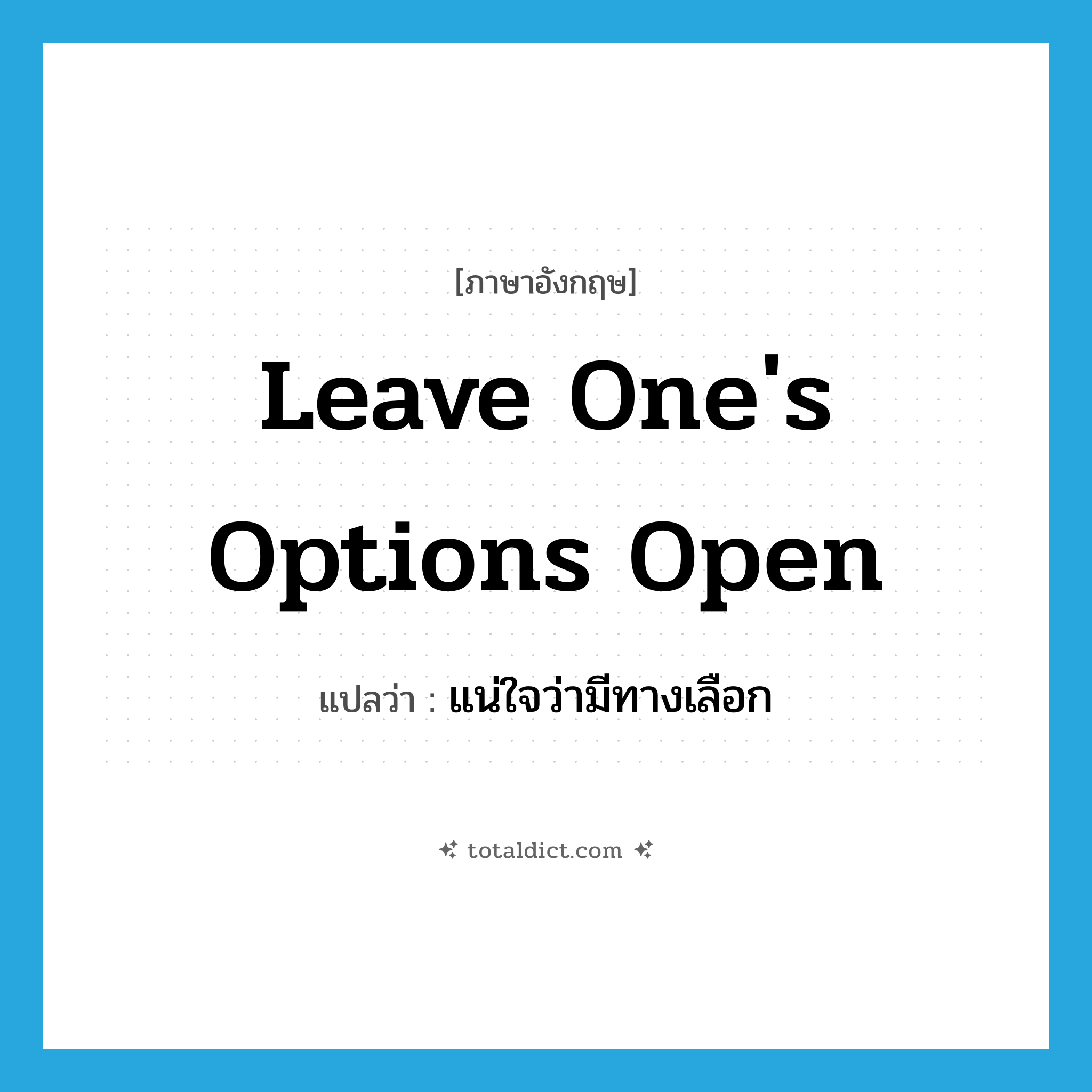 leave one&#39;s options open แปลว่า?, คำศัพท์ภาษาอังกฤษ leave one&#39;s options open แปลว่า แน่ใจว่ามีทางเลือก ประเภท IDM หมวด IDM