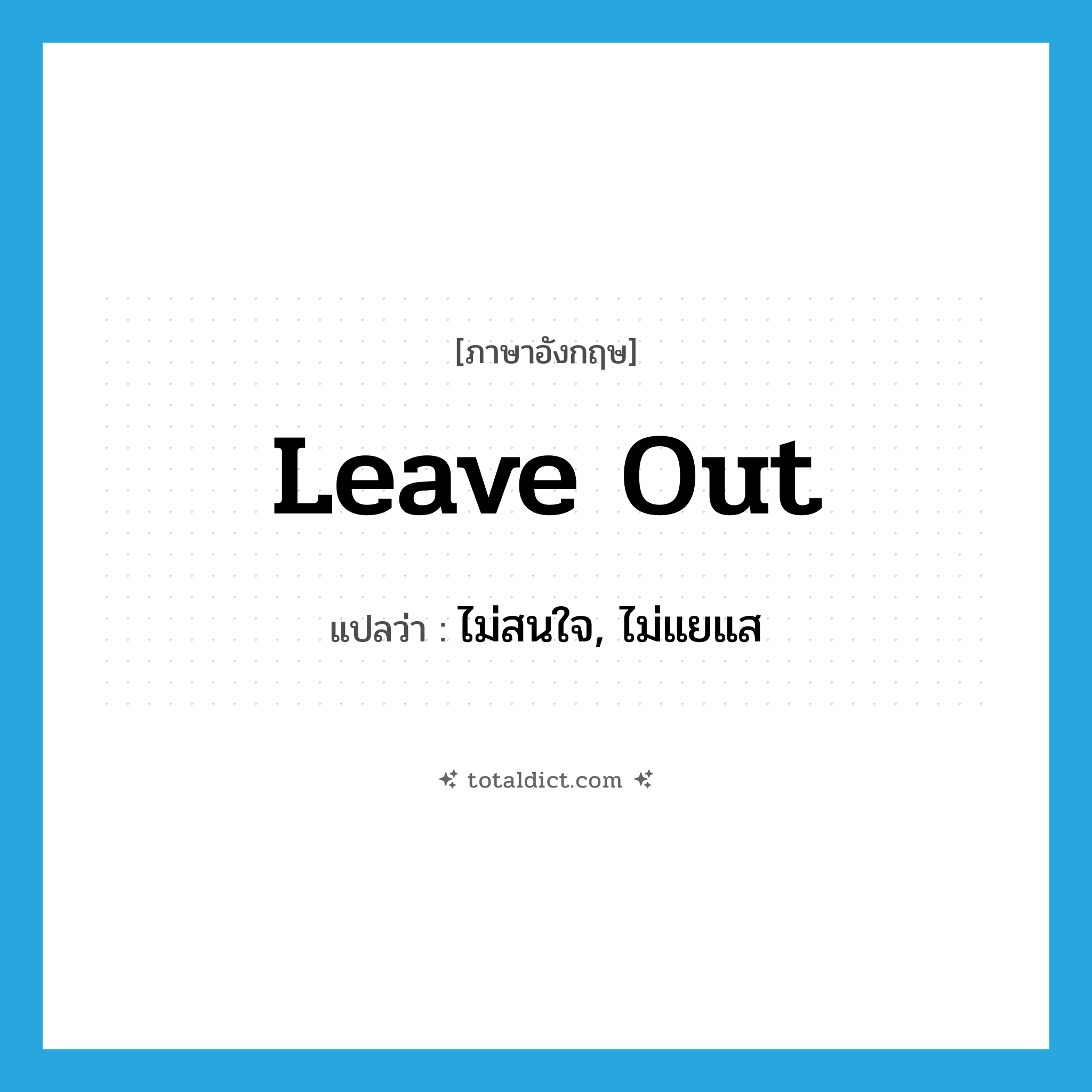 leave out แปลว่า?, คำศัพท์ภาษาอังกฤษ leave out แปลว่า ไม่สนใจ, ไม่แยแส ประเภท PHRV หมวด PHRV