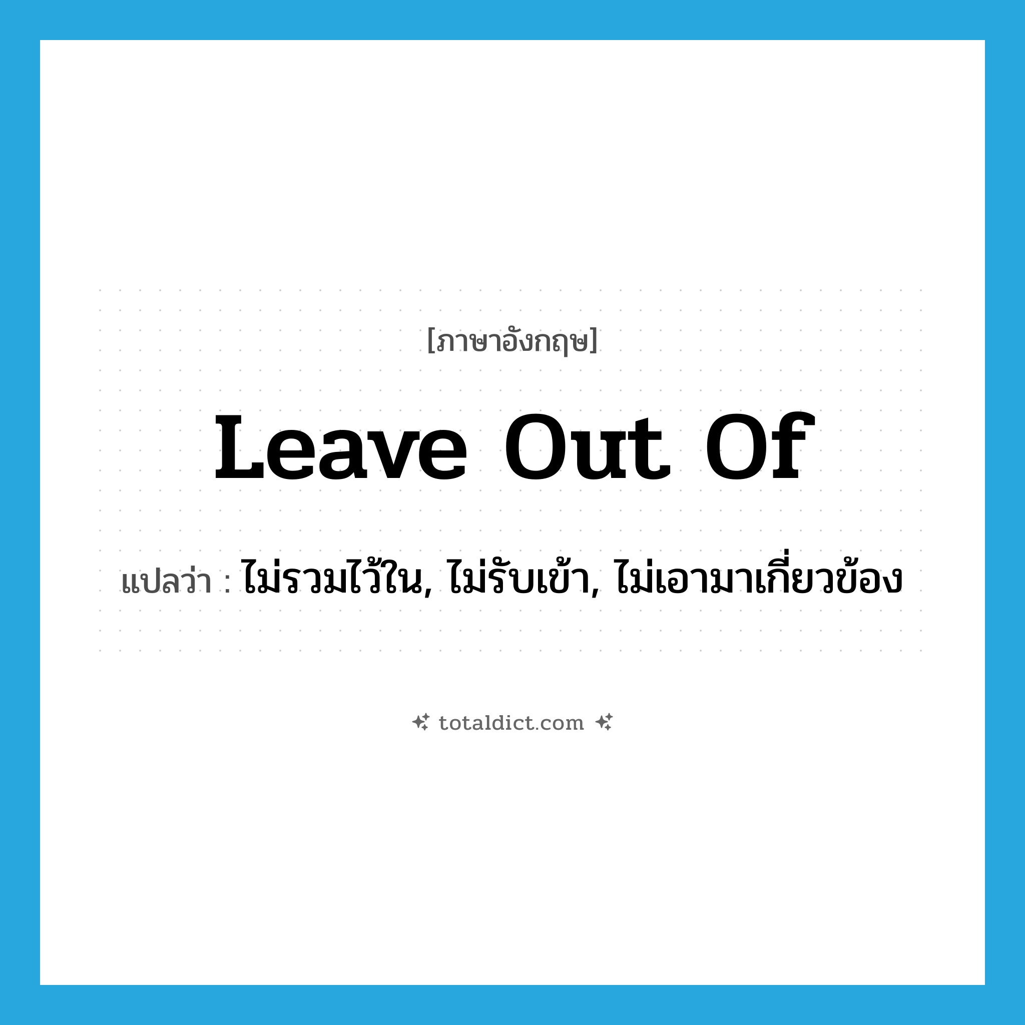 leave out of แปลว่า?, คำศัพท์ภาษาอังกฤษ leave out of แปลว่า ไม่รวมไว้ใน, ไม่รับเข้า, ไม่เอามาเกี่ยวข้อง ประเภท PHRV หมวด PHRV