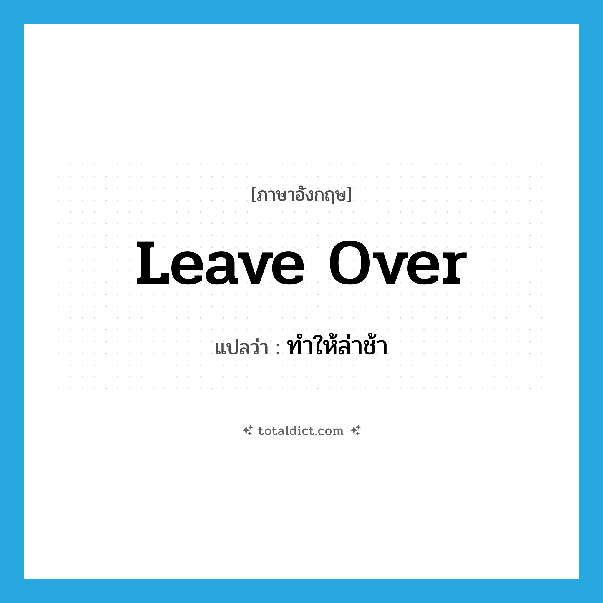 leave over แปลว่า?, คำศัพท์ภาษาอังกฤษ leave over แปลว่า ทำให้ล่าช้า ประเภท PHRV หมวด PHRV