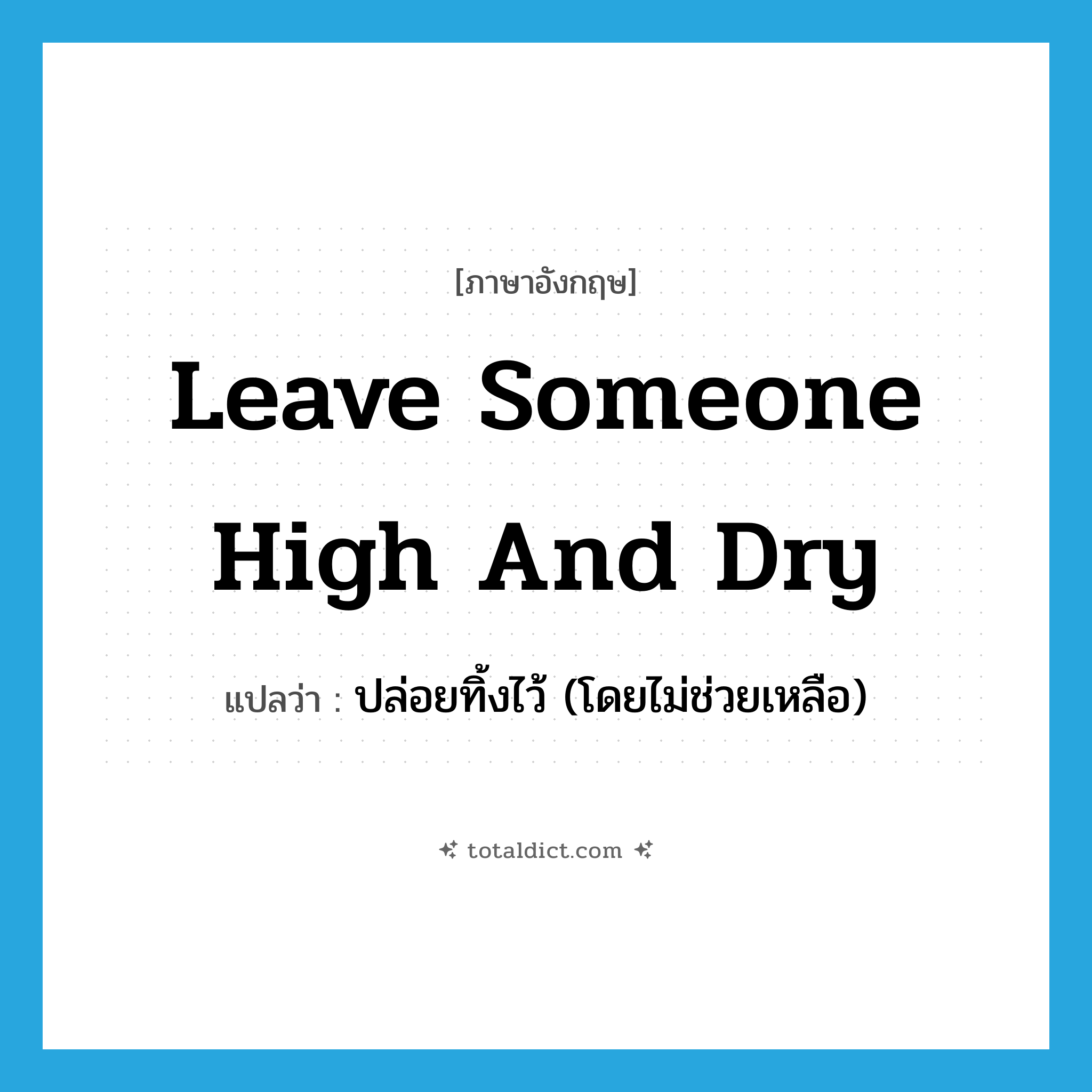 leave someone high and dry แปลว่า?, คำศัพท์ภาษาอังกฤษ leave someone high and dry แปลว่า ปล่อยทิ้งไว้ (โดยไม่ช่วยเหลือ) ประเภท IDM หมวด IDM