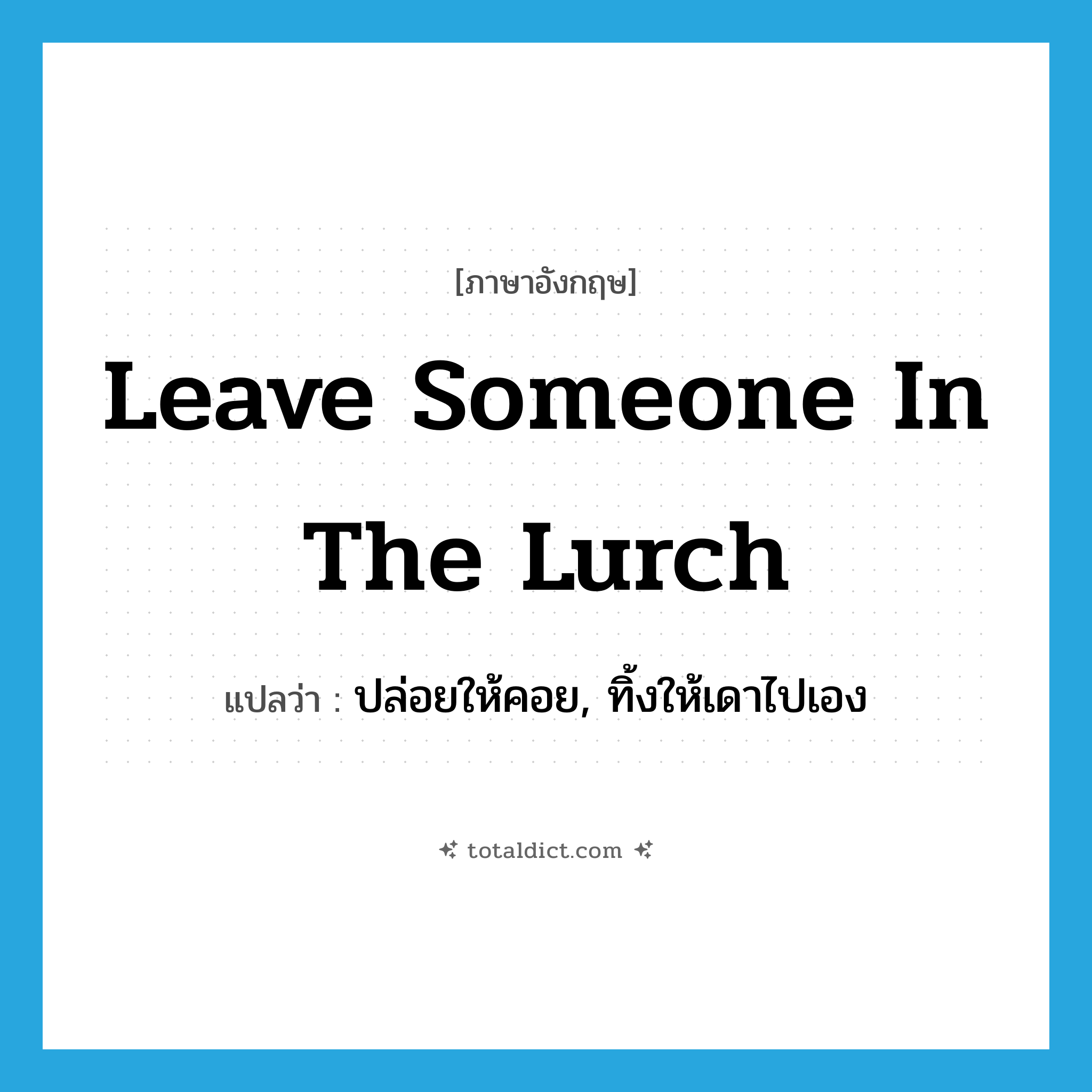 leave someone in the lurch แปลว่า?, คำศัพท์ภาษาอังกฤษ leave someone in the lurch แปลว่า ปล่อยให้คอย, ทิ้งให้เดาไปเอง ประเภท IDM หมวด IDM
