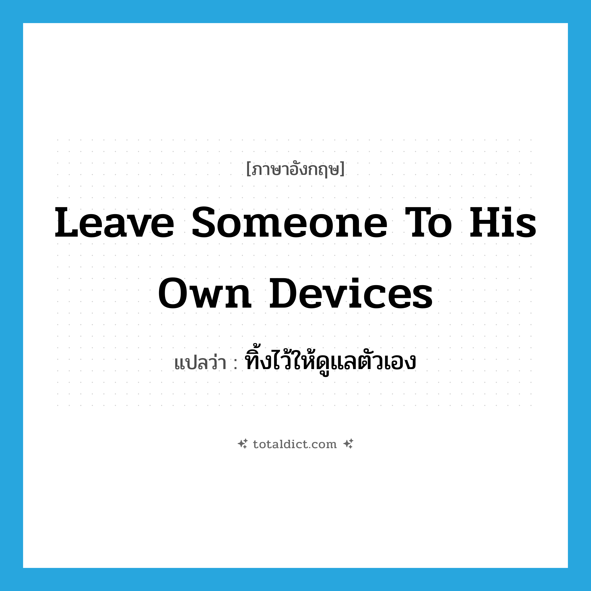 leave someone to his own devices แปลว่า?, คำศัพท์ภาษาอังกฤษ leave someone to his own devices แปลว่า ทิ้งไว้ให้ดูแลตัวเอง ประเภท IDM หมวด IDM