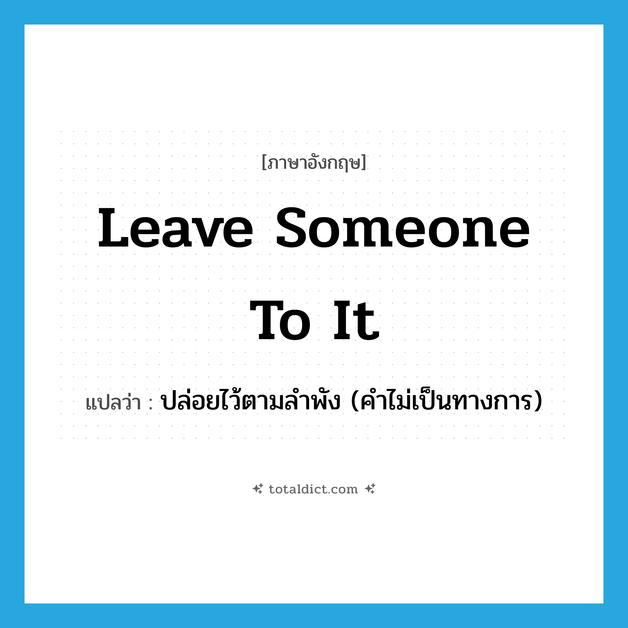 leave someone to it แปลว่า?, คำศัพท์ภาษาอังกฤษ leave someone to it แปลว่า ปล่อยไว้ตามลำพัง (คำไม่เป็นทางการ) ประเภท IDM หมวด IDM