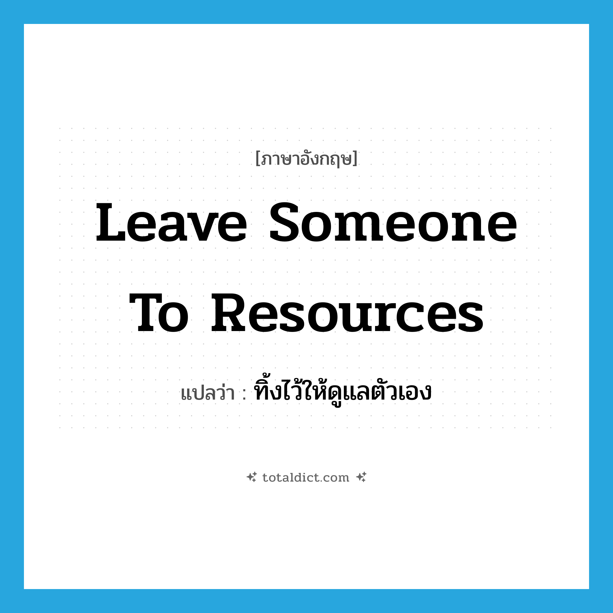 leave someone to resources แปลว่า?, คำศัพท์ภาษาอังกฤษ leave someone to resources แปลว่า ทิ้งไว้ให้ดูแลตัวเอง ประเภท IDM หมวด IDM