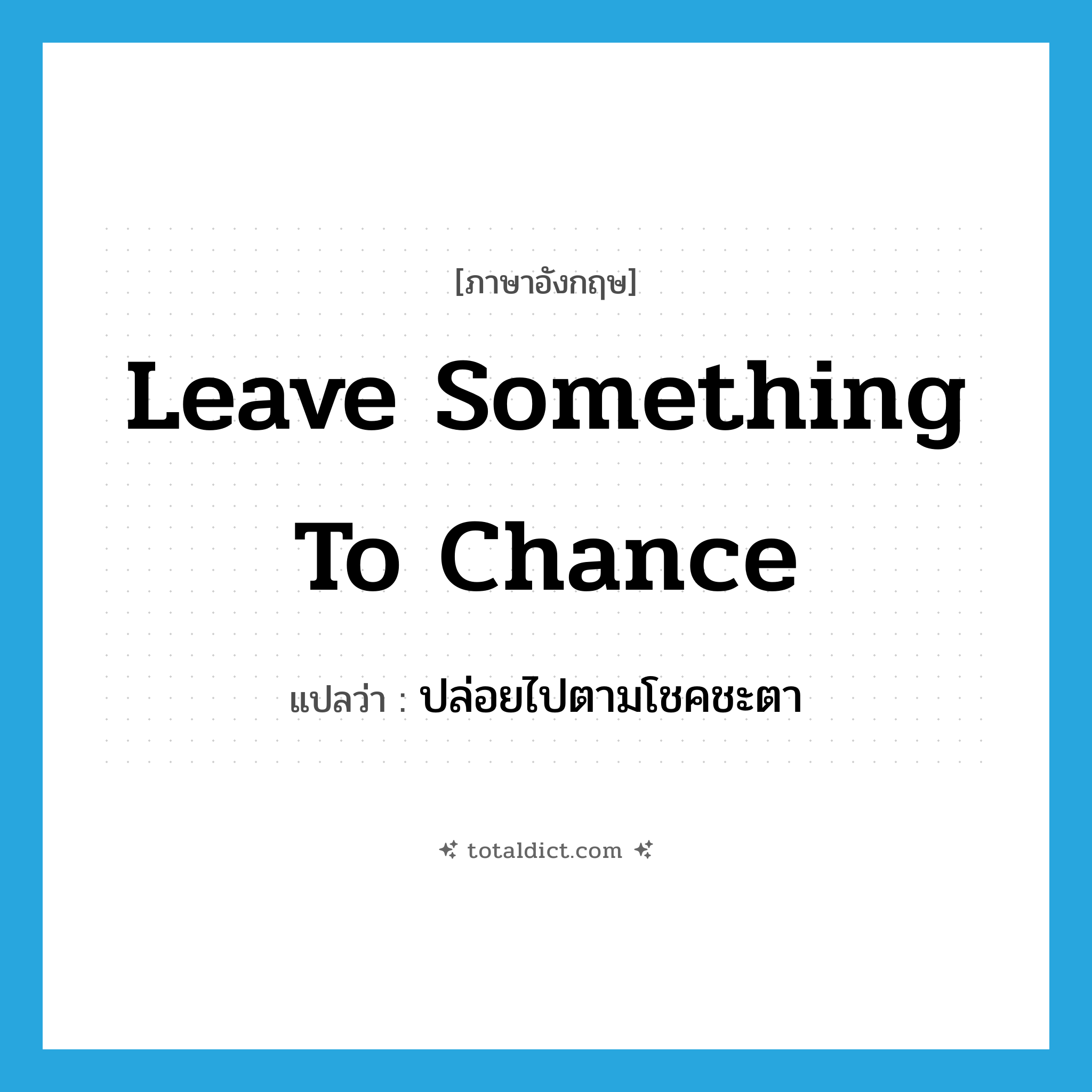 leave something to chance แปลว่า?, คำศัพท์ภาษาอังกฤษ leave something to chance แปลว่า ปล่อยไปตามโชคชะตา ประเภท IDM หมวด IDM