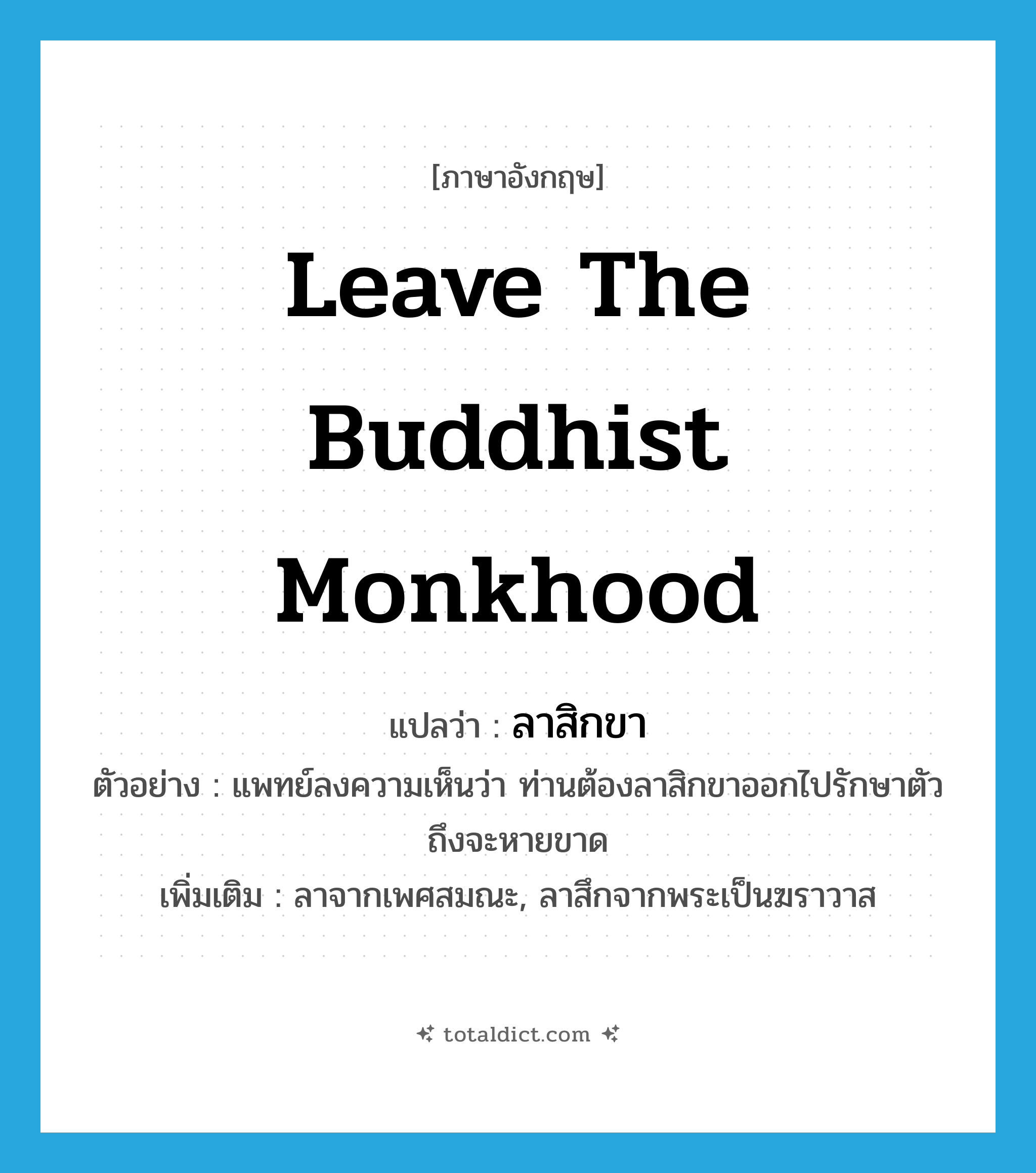 leave the Buddhist monkhood แปลว่า?, คำศัพท์ภาษาอังกฤษ leave the Buddhist monkhood แปลว่า ลาสิกขา ประเภท V ตัวอย่าง แพทย์ลงความเห็นว่า ท่านต้องลาสิกขาออกไปรักษาตัวถึงจะหายขาด เพิ่มเติม ลาจากเพศสมณะ, ลาสึกจากพระเป็นฆราวาส หมวด V