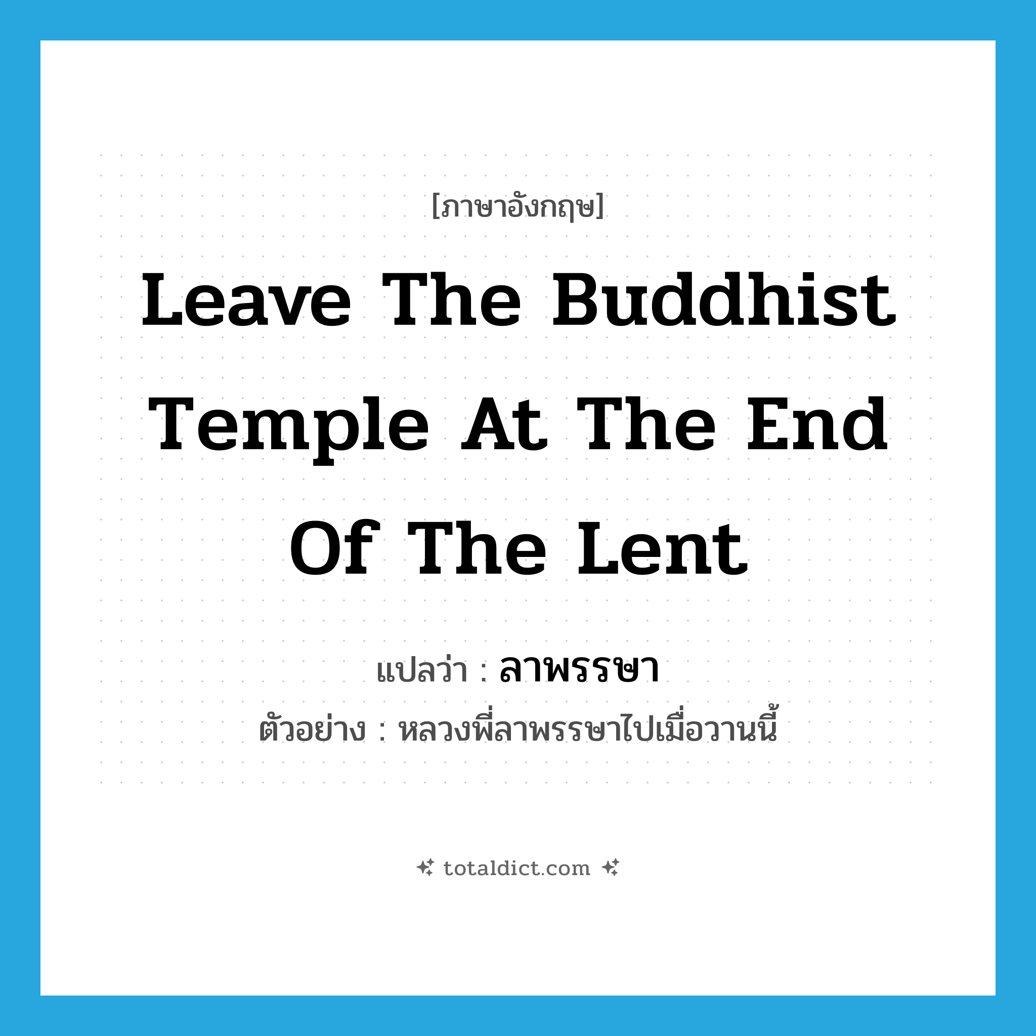leave the Buddhist temple at the end of the Lent แปลว่า?, คำศัพท์ภาษาอังกฤษ leave the Buddhist temple at the end of the Lent แปลว่า ลาพรรษา ประเภท V ตัวอย่าง หลวงพี่ลาพรรษาไปเมื่อวานนี้ หมวด V