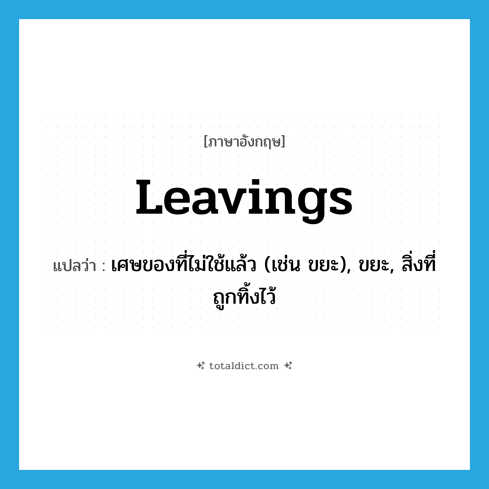 leavings แปลว่า?, คำศัพท์ภาษาอังกฤษ leavings แปลว่า เศษของที่ไม่ใช้แล้ว (เช่น ขยะ), ขยะ, สิ่งที่ถูกทิ้งไว้ ประเภท N หมวด N