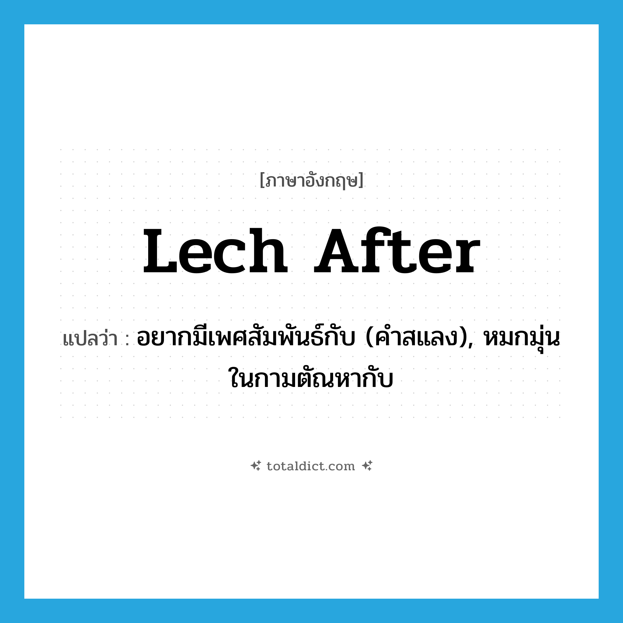 lech after แปลว่า?, คำศัพท์ภาษาอังกฤษ lech after แปลว่า อยากมีเพศสัมพันธ์กับ (คำสแลง), หมกมุ่นในกามตัณหากับ ประเภท PHRV หมวด PHRV