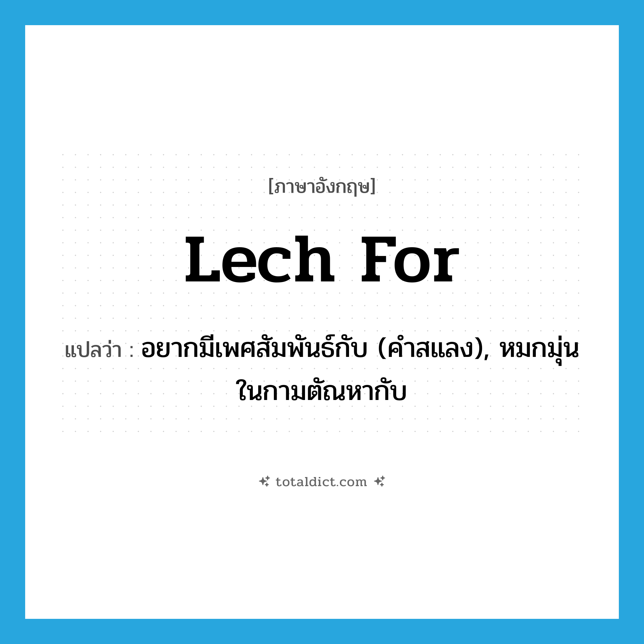 lech for แปลว่า?, คำศัพท์ภาษาอังกฤษ lech for แปลว่า อยากมีเพศสัมพันธ์กับ (คำสแลง), หมกมุ่นในกามตัณหากับ ประเภท PHRV หมวด PHRV