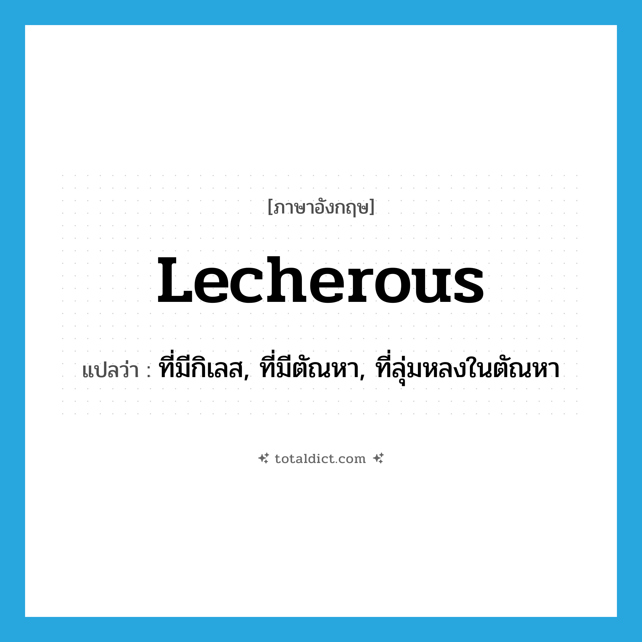 lecherous แปลว่า?, คำศัพท์ภาษาอังกฤษ lecherous แปลว่า ที่มีกิเลส, ที่มีตัณหา, ที่ลุ่มหลงในตัณหา ประเภท ADJ หมวด ADJ
