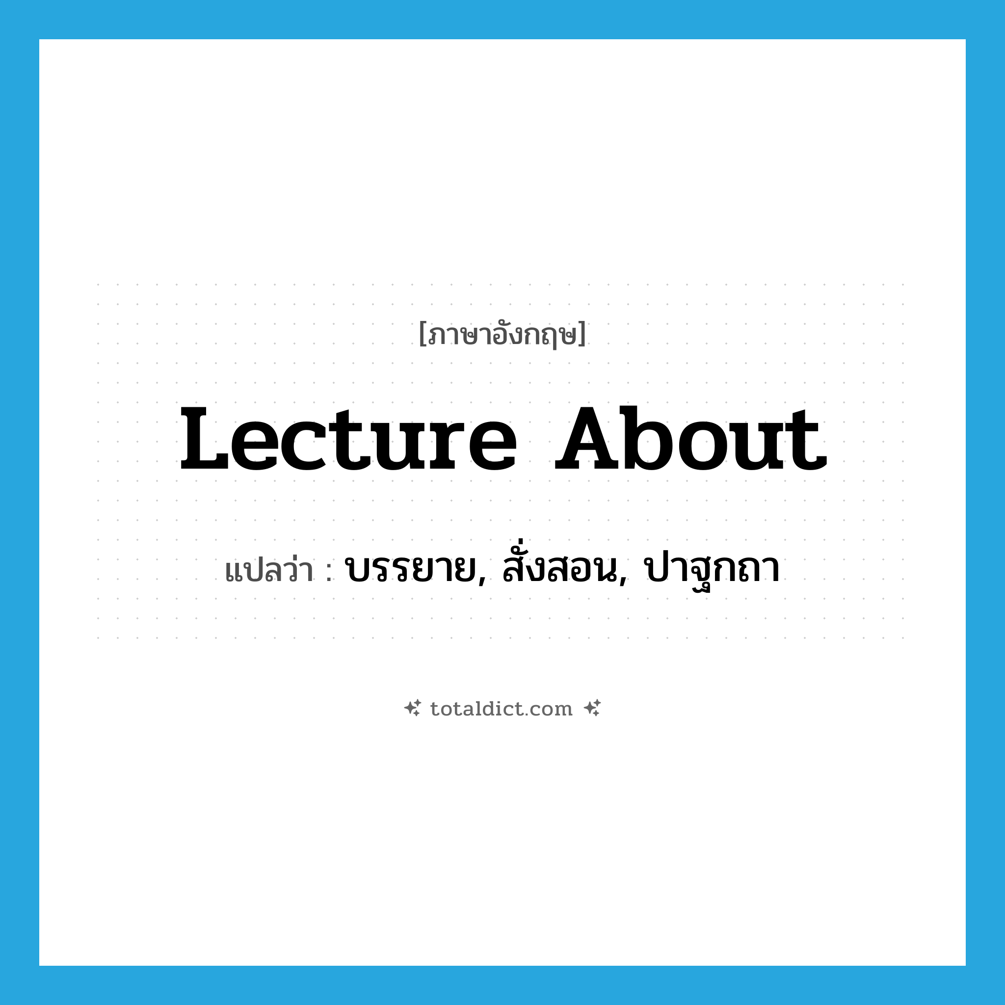 lecture about แปลว่า?, คำศัพท์ภาษาอังกฤษ lecture about แปลว่า บรรยาย, สั่งสอน, ปาฐกถา ประเภท PHRV หมวด PHRV