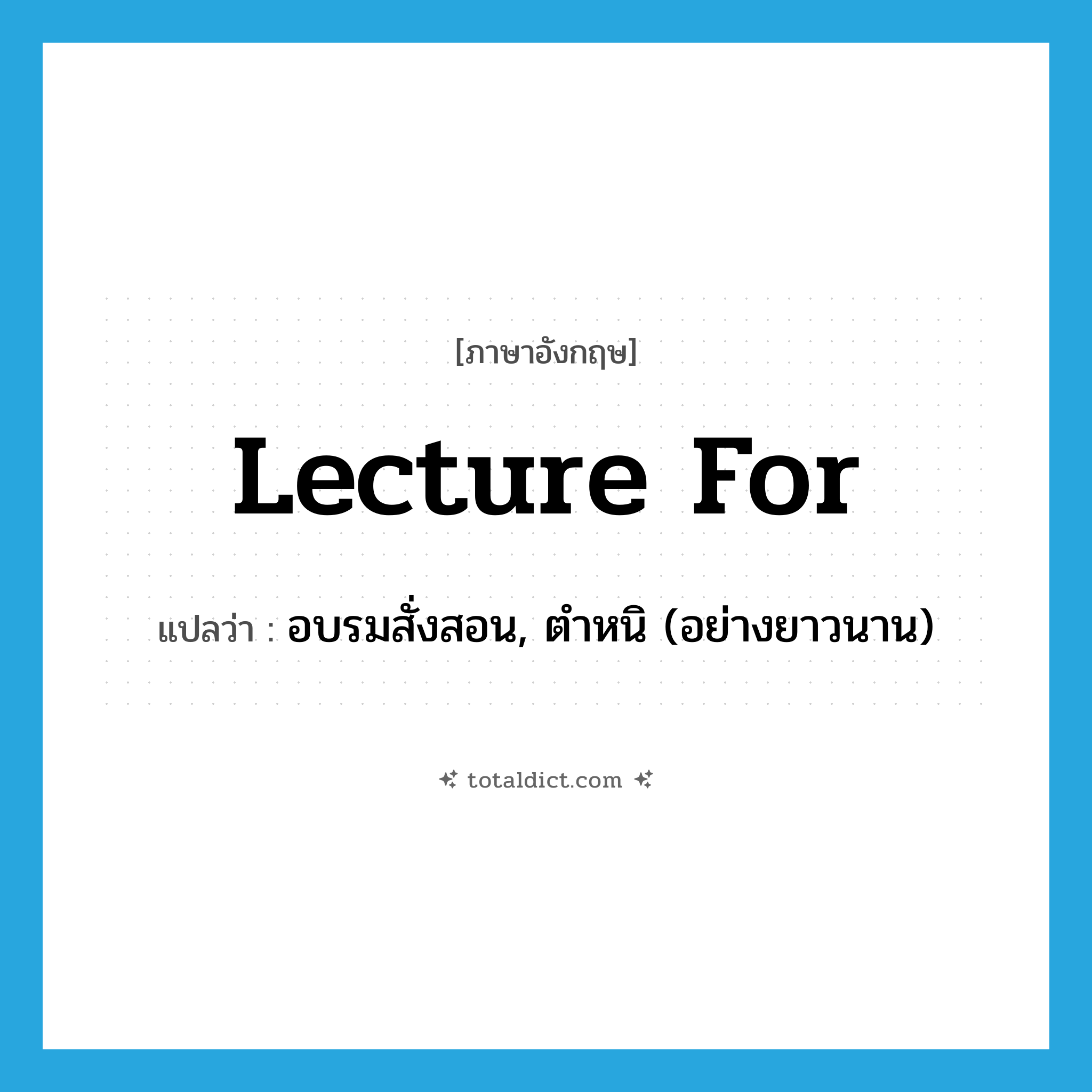 lecture for แปลว่า?, คำศัพท์ภาษาอังกฤษ lecture for แปลว่า อบรมสั่งสอน, ตำหนิ (อย่างยาวนาน) ประเภท PHRV หมวด PHRV