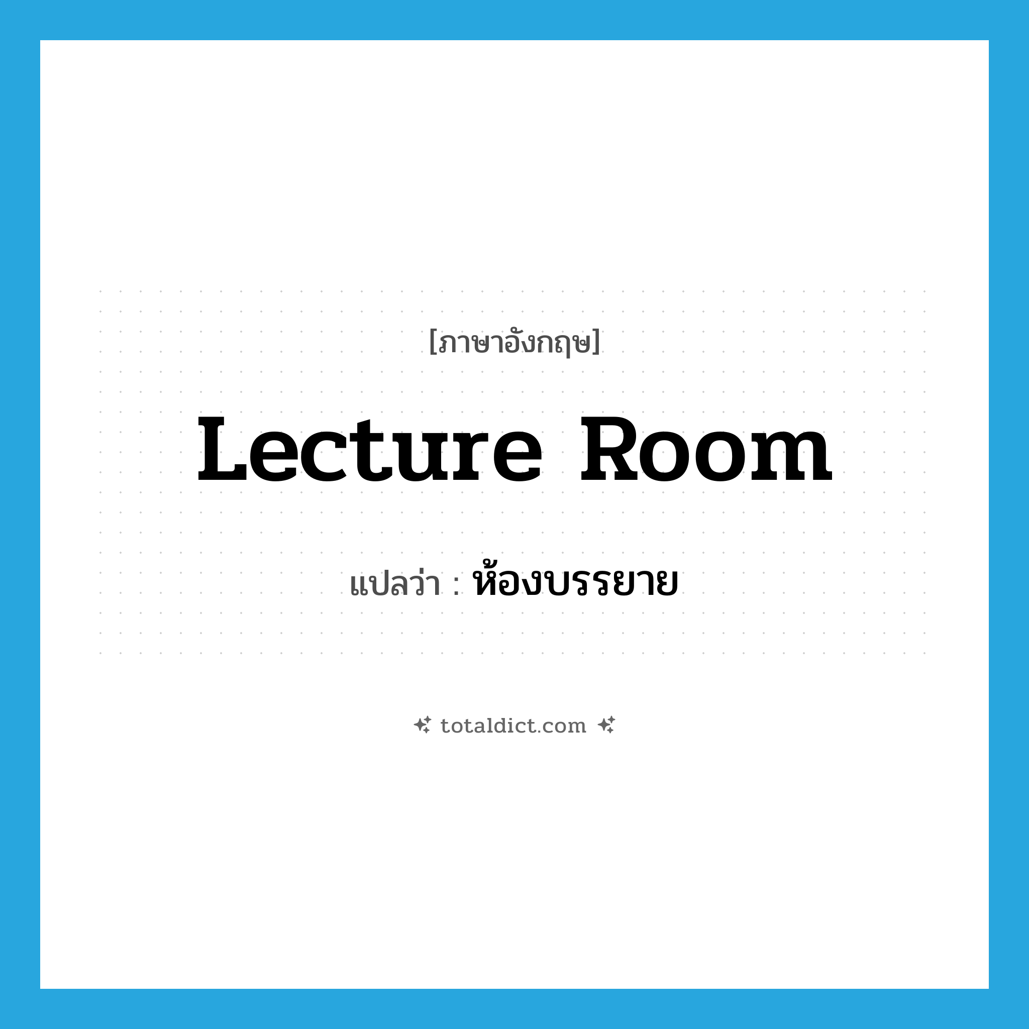 lecture room แปลว่า?, คำศัพท์ภาษาอังกฤษ lecture room แปลว่า ห้องบรรยาย ประเภท N หมวด N