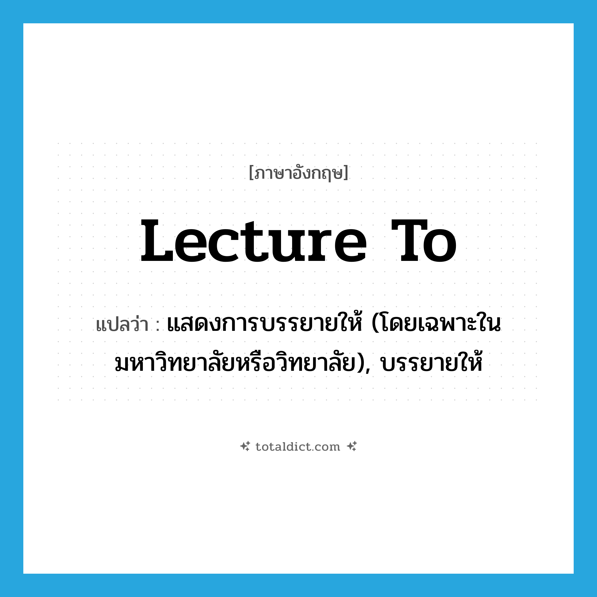 lecture to แปลว่า?, คำศัพท์ภาษาอังกฤษ lecture to แปลว่า แสดงการบรรยายให้ (โดยเฉพาะในมหาวิทยาลัยหรือวิทยาลัย), บรรยายให้ ประเภท PHRV หมวด PHRV