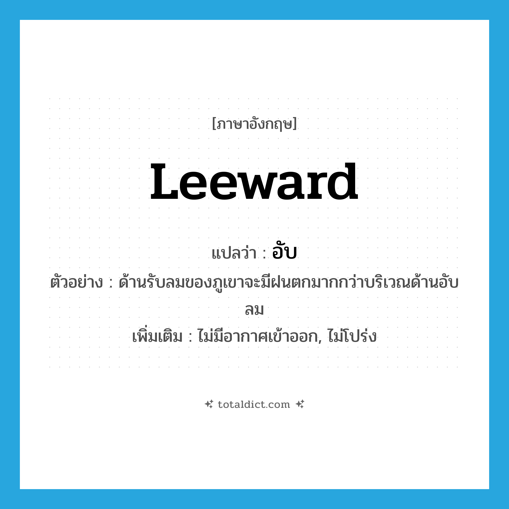 อับ ภาษาอังกฤษ?, คำศัพท์ภาษาอังกฤษ อับ แปลว่า leeward ประเภท ADJ ตัวอย่าง ด้านรับลมของภูเขาจะมีฝนตกมากกว่าบริเวณด้านอับลม เพิ่มเติม ไม่มีอากาศเข้าออก, ไม่โปร่ง หมวด ADJ