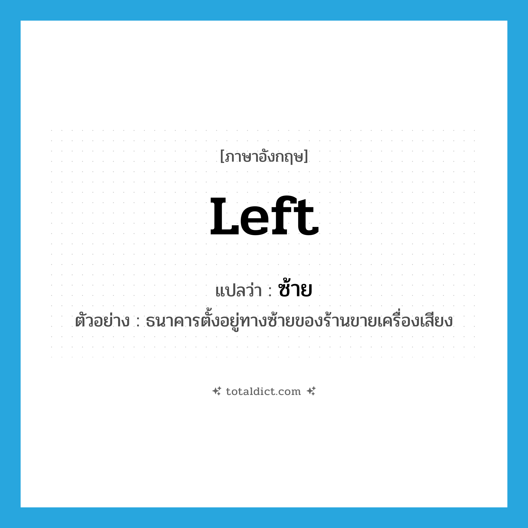 Left แปลว่า?, คำศัพท์ภาษาอังกฤษ left แปลว่า ซ้าย ประเภท N ตัวอย่าง ธนาคารตั้งอยู่ทางซ้ายของร้านขายเครื่องเสียง หมวด N