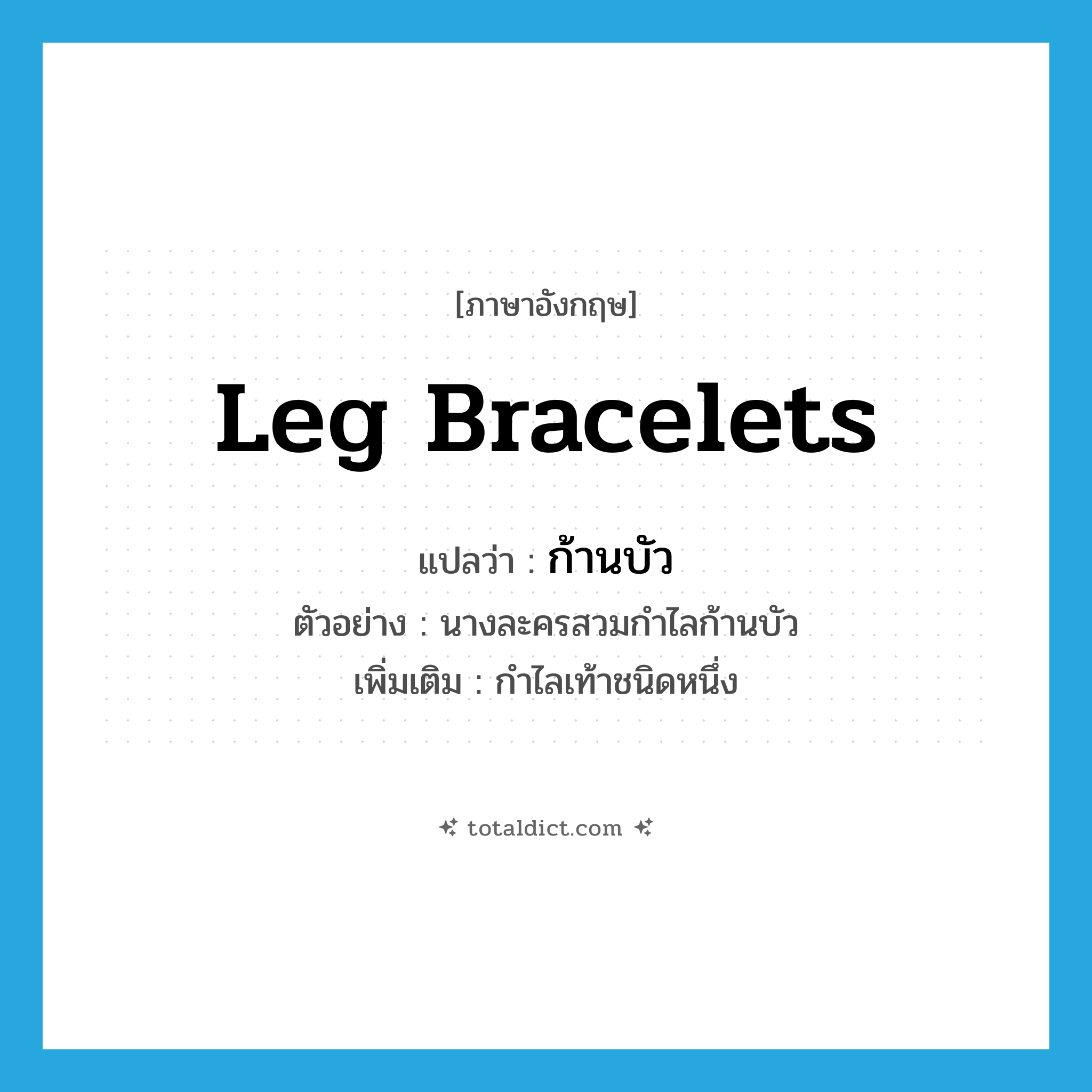 leg bracelets แปลว่า?, คำศัพท์ภาษาอังกฤษ leg bracelets แปลว่า ก้านบัว ประเภท N ตัวอย่าง นางละครสวมกำไลก้านบัว เพิ่มเติม กำไลเท้าชนิดหนึ่ง หมวด N