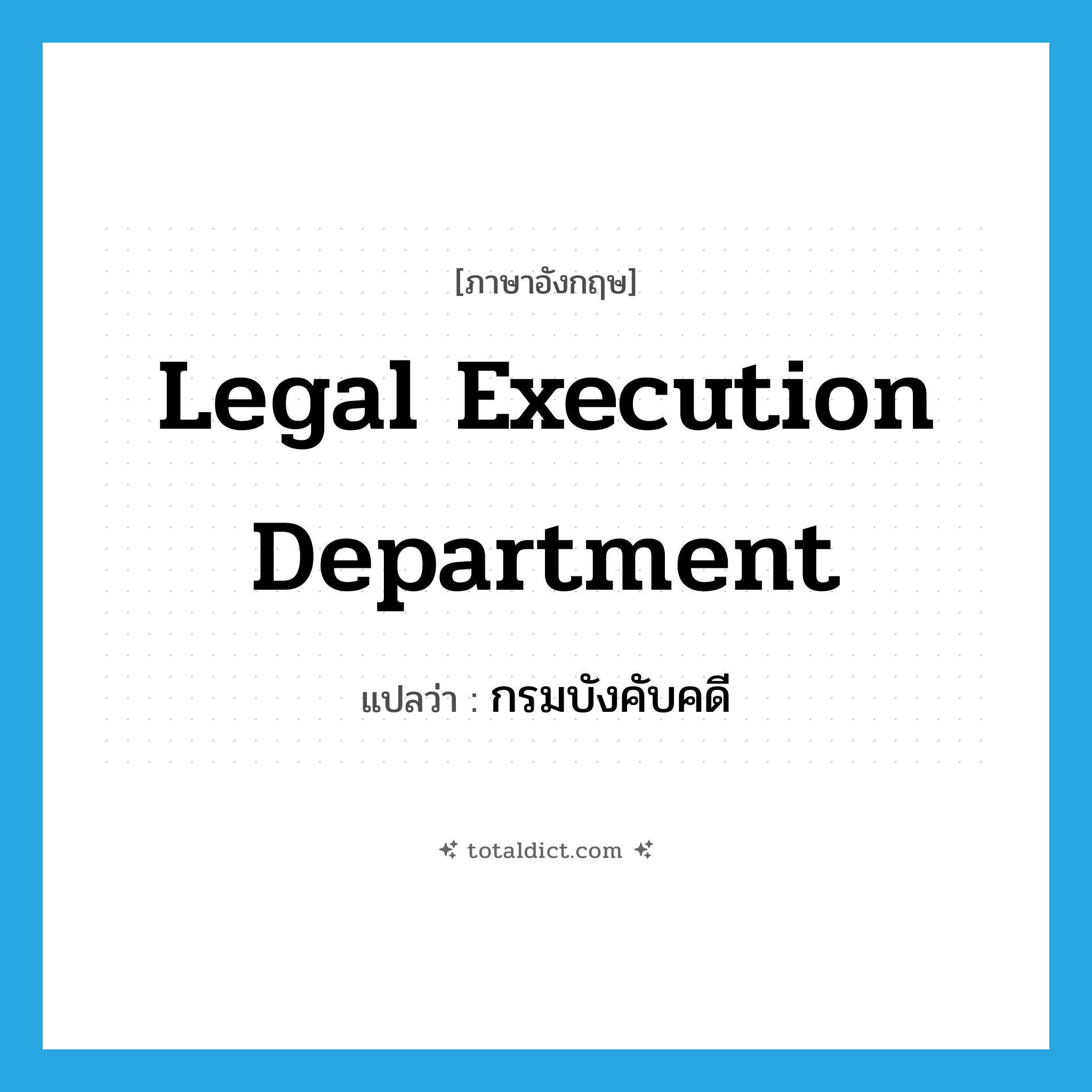 Legal Execution Department แปลว่า?, คำศัพท์ภาษาอังกฤษ Legal Execution Department แปลว่า กรมบังคับคดี ประเภท N หมวด N