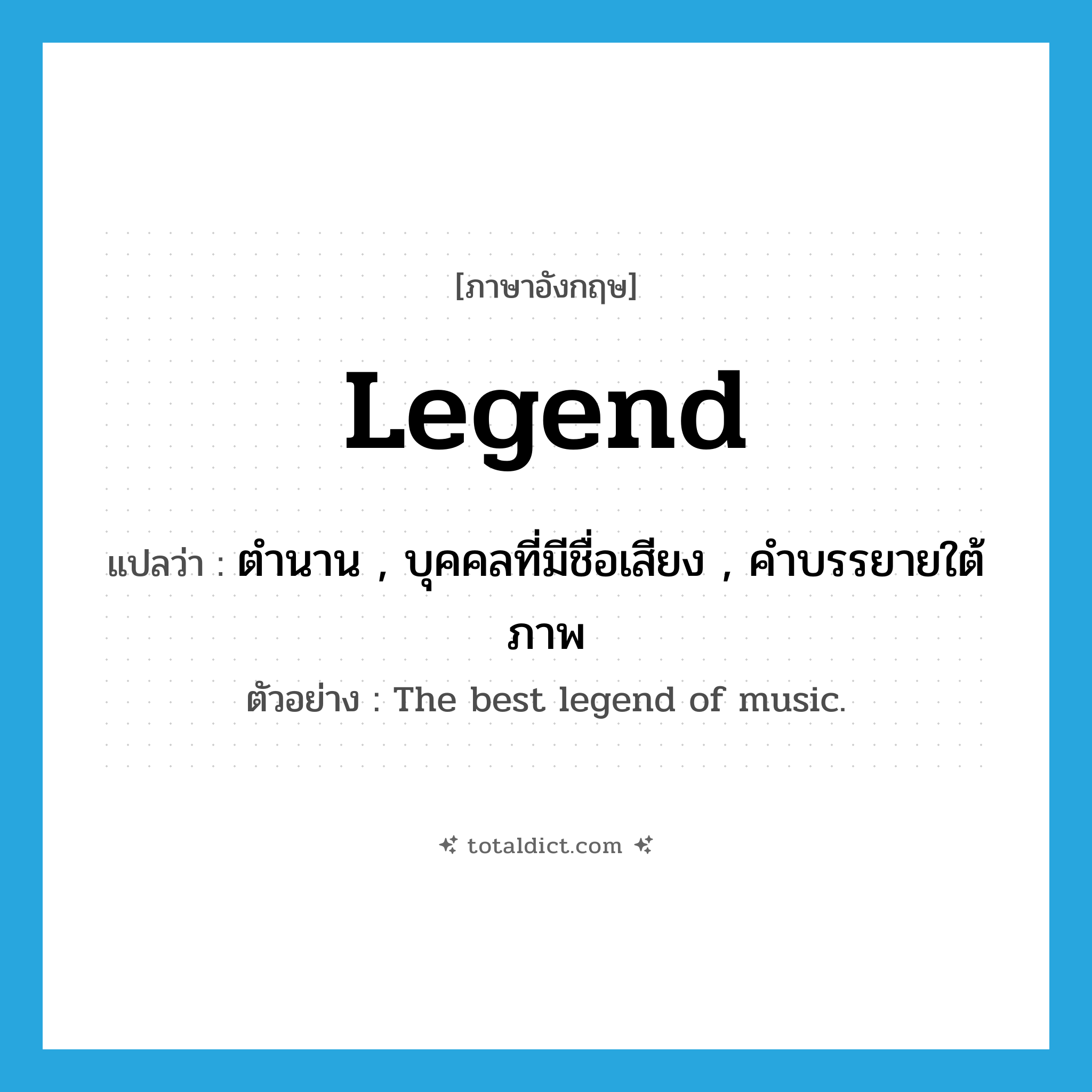 legend แปลว่า?, คำศัพท์ภาษาอังกฤษ Legend แปลว่า ตำนาน , บุคคลที่มีชื่อเสียง , คำบรรยายใต้ภาพ ประเภท N ตัวอย่าง The best legend of music. หมวด N