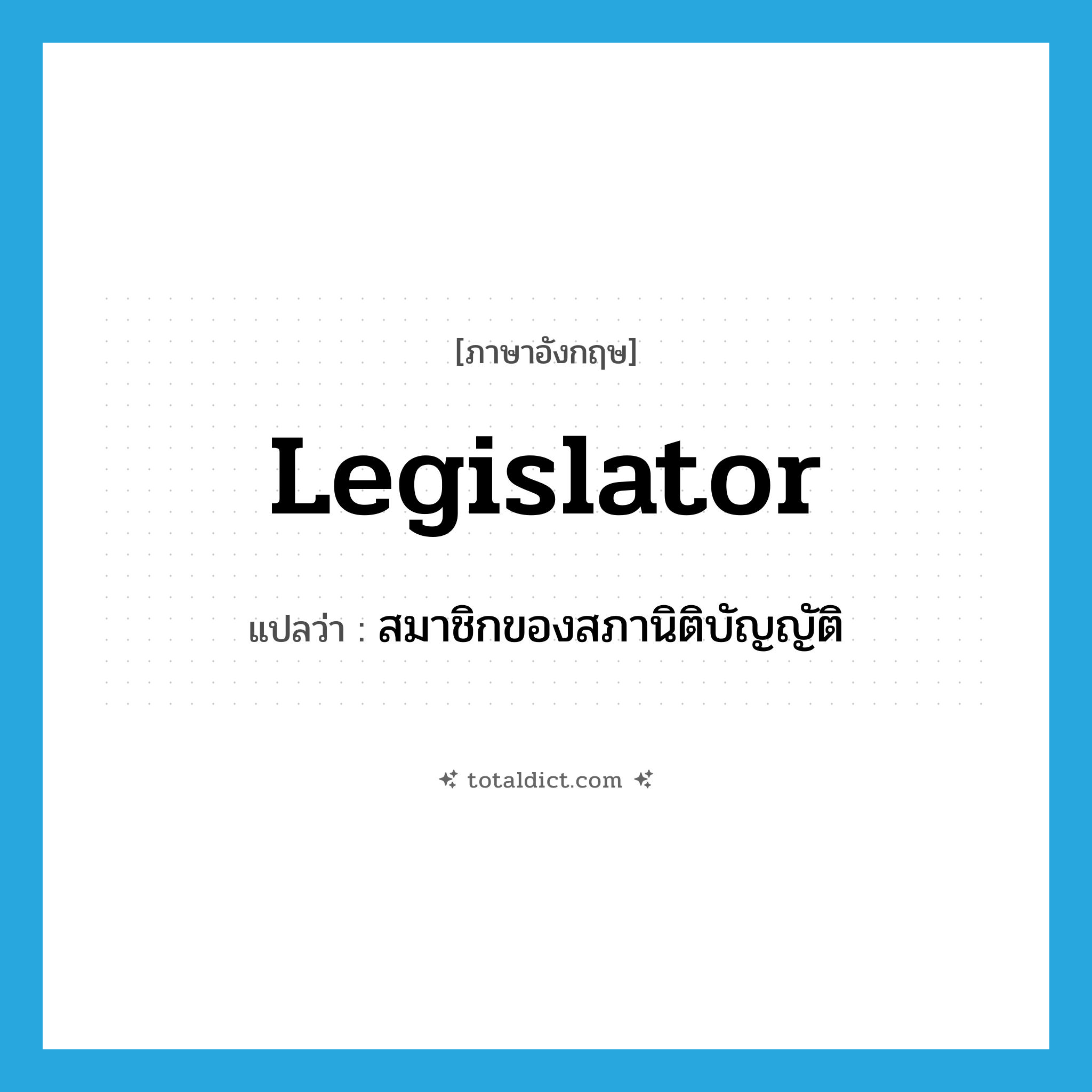 legislator แปลว่า?, คำศัพท์ภาษาอังกฤษ legislator แปลว่า สมาชิกของสภานิติบัญญัติ ประเภท N หมวด N