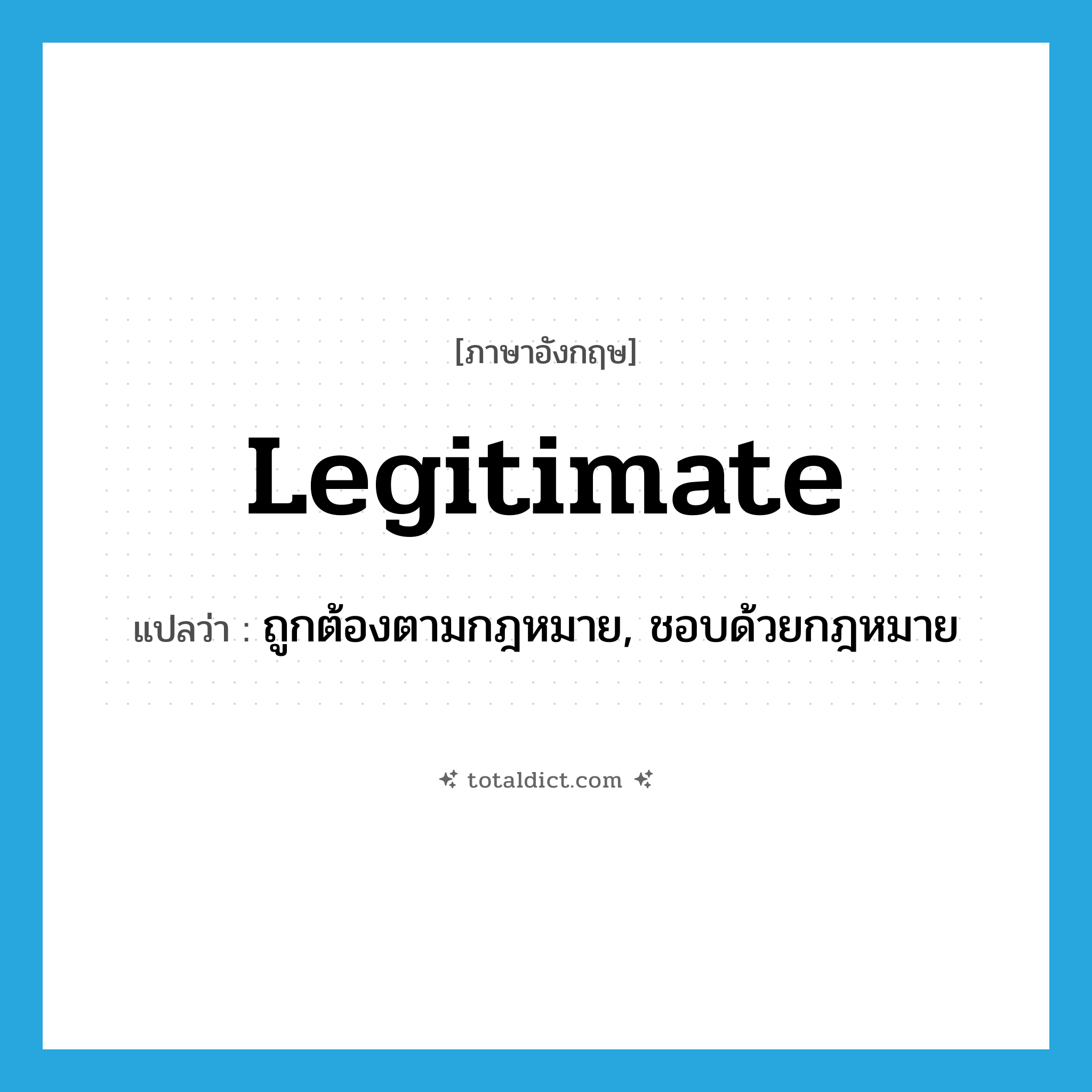 legitimate แปลว่า?, คำศัพท์ภาษาอังกฤษ legitimate แปลว่า ถูกต้องตามกฎหมาย, ชอบด้วยกฎหมาย ประเภท ADJ หมวด ADJ