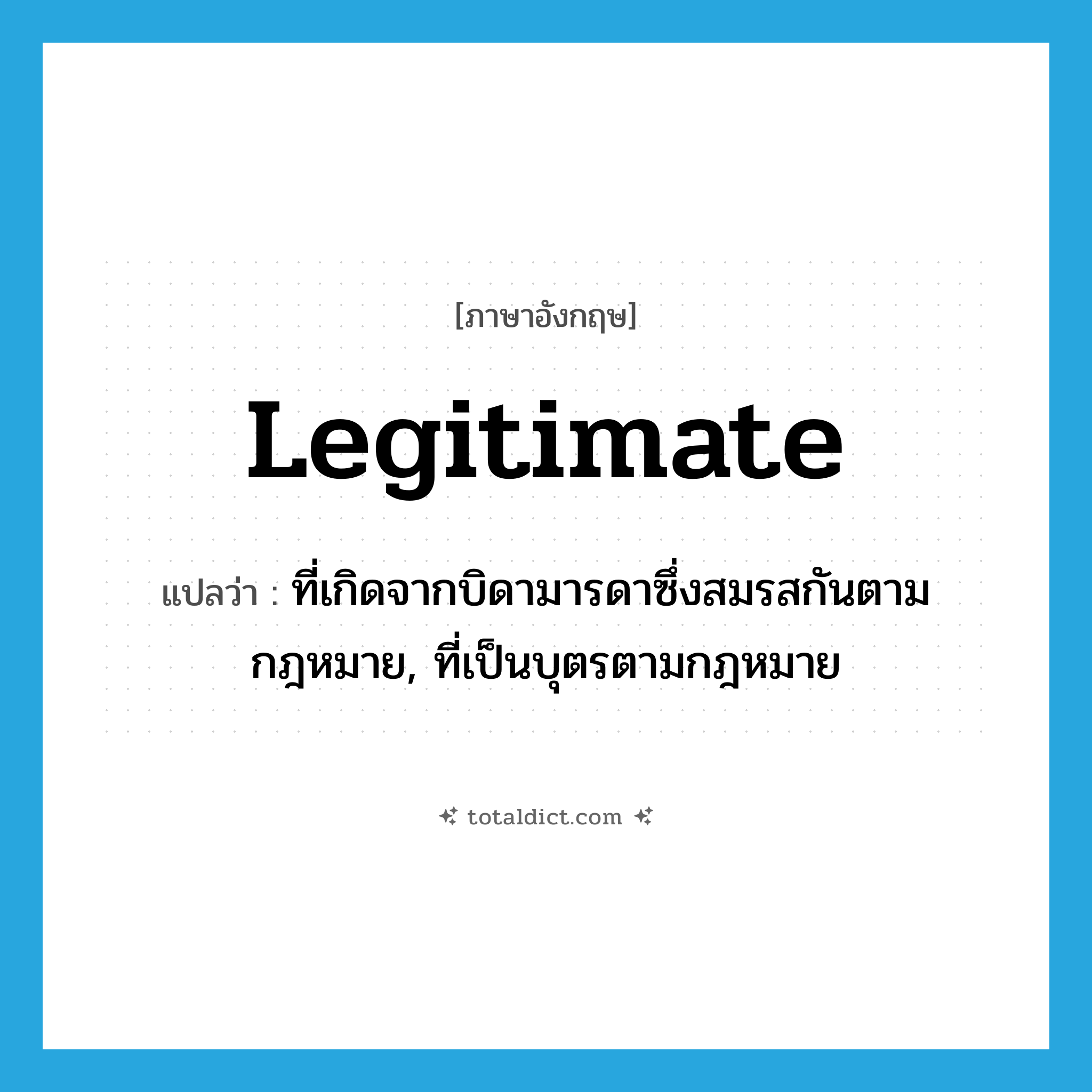 legitimate แปลว่า?, คำศัพท์ภาษาอังกฤษ legitimate แปลว่า ที่เกิดจากบิดามารดาซึ่งสมรสกันตามกฎหมาย, ที่เป็นบุตรตามกฎหมาย ประเภท ADJ หมวด ADJ