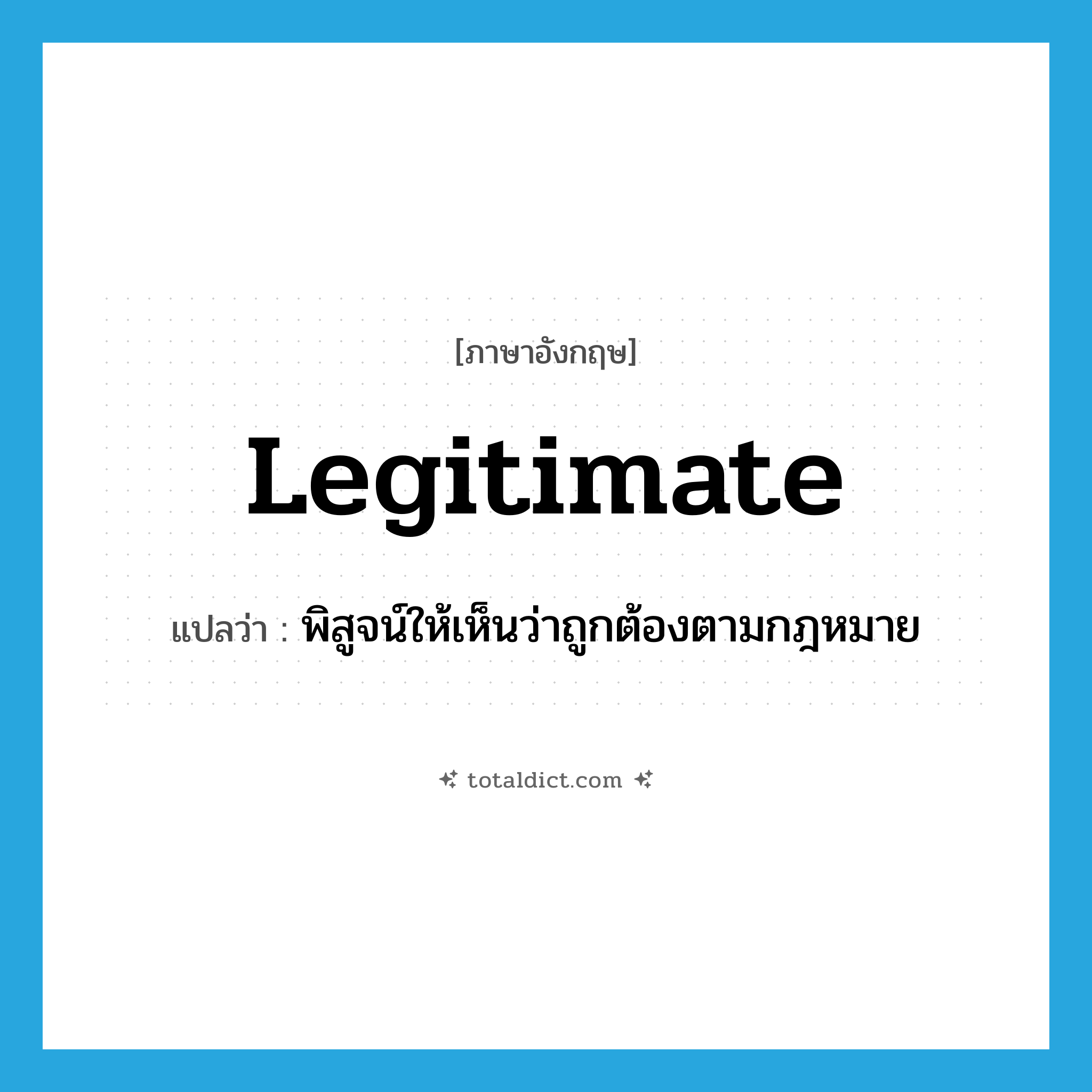 legitimate แปลว่า?, คำศัพท์ภาษาอังกฤษ legitimate แปลว่า พิสูจน์ให้เห็นว่าถูกต้องตามกฎหมาย ประเภท VT หมวด VT