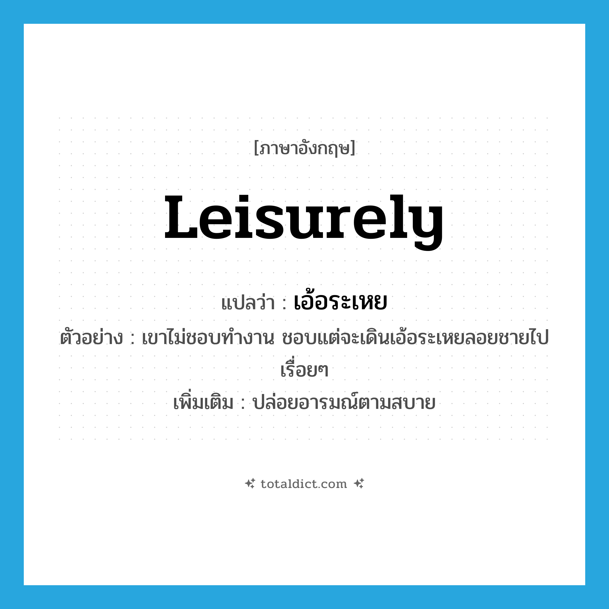 leisurely แปลว่า?, คำศัพท์ภาษาอังกฤษ leisurely แปลว่า เอ้อระเหย ประเภท ADV ตัวอย่าง เขาไม่ชอบทำงาน ชอบแต่จะเดินเอ้อระเหยลอยชายไปเรื่อยๆ เพิ่มเติม ปล่อยอารมณ์ตามสบาย หมวด ADV