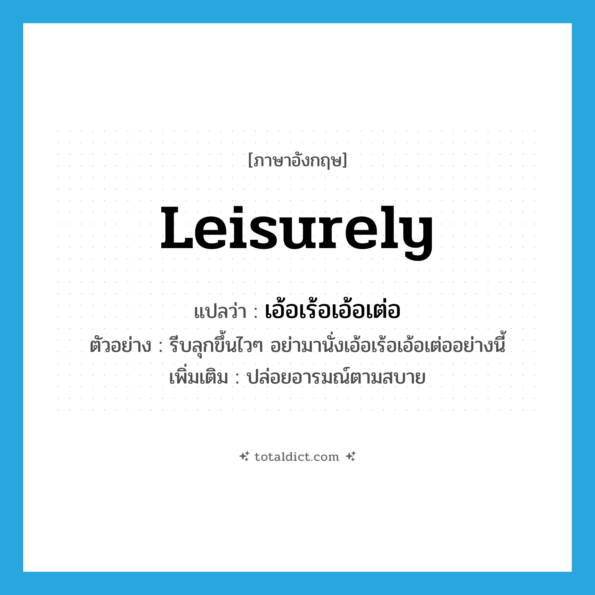 leisurely แปลว่า?, คำศัพท์ภาษาอังกฤษ leisurely แปลว่า เอ้อเร้อเอ้อเต่อ ประเภท ADV ตัวอย่าง รีบลุกขึ้นไวๆ อย่ามานั่งเอ้อเร้อเอ้อเต่ออย่างนี้ เพิ่มเติม ปล่อยอารมณ์ตามสบาย หมวด ADV