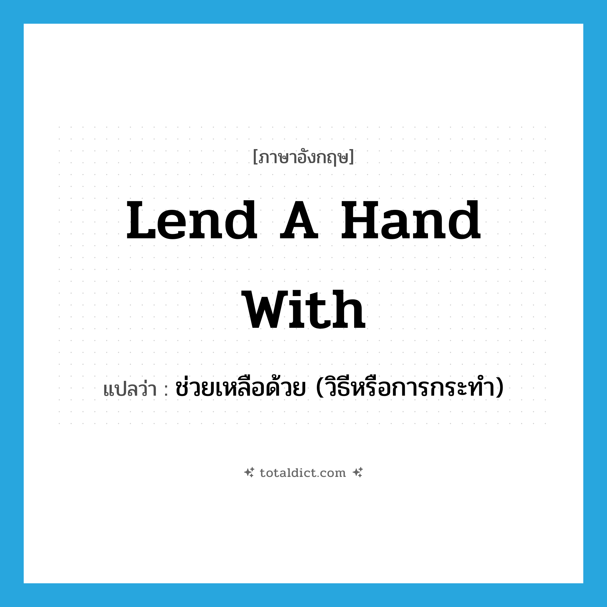 lend a hand with แปลว่า?, คำศัพท์ภาษาอังกฤษ lend a hand with แปลว่า ช่วยเหลือด้วย (วิธีหรือการกระทำ) ประเภท IDM หมวด IDM