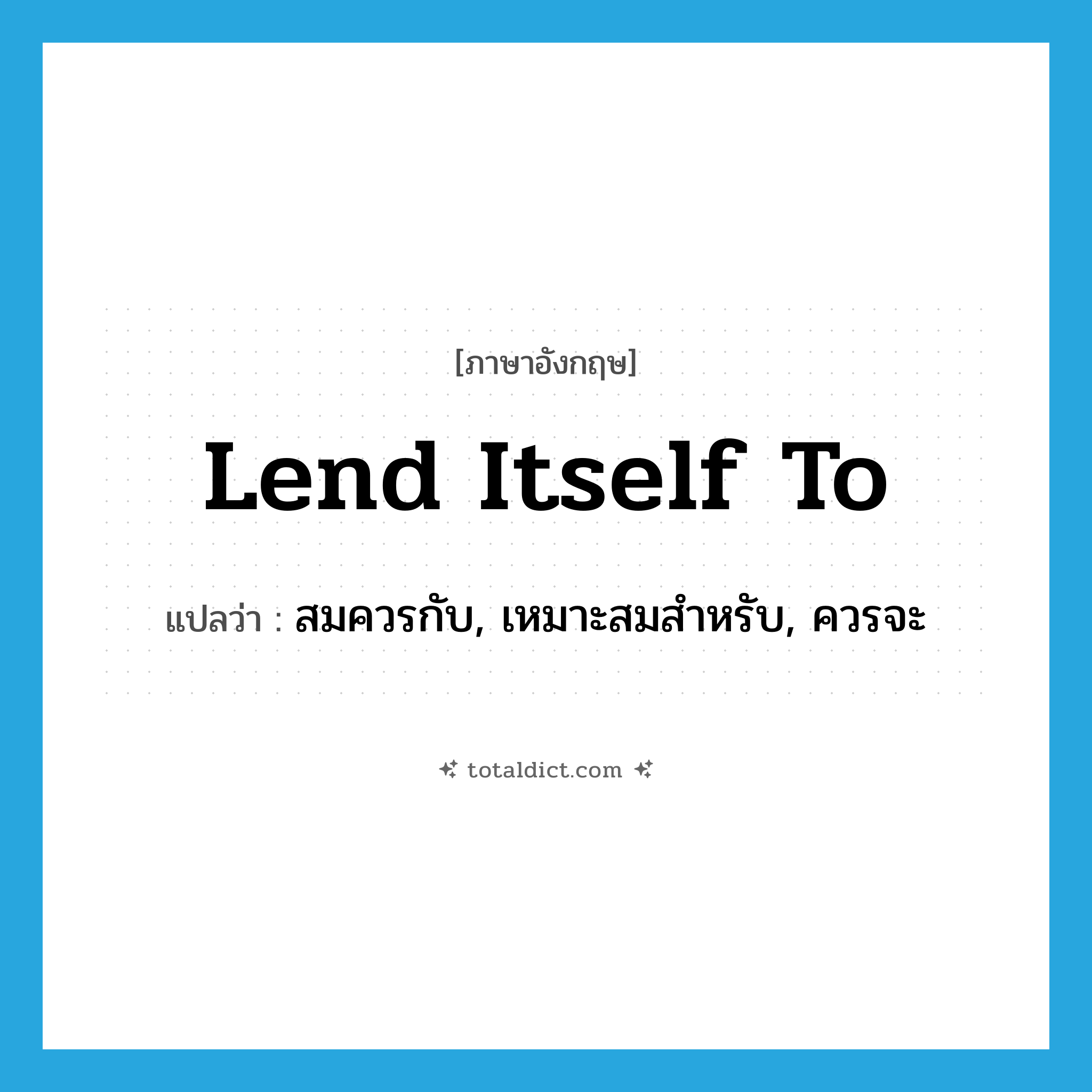 lend itself to แปลว่า?, คำศัพท์ภาษาอังกฤษ lend itself to แปลว่า สมควรกับ, เหมาะสมสำหรับ, ควรจะ ประเภท PHRV หมวด PHRV