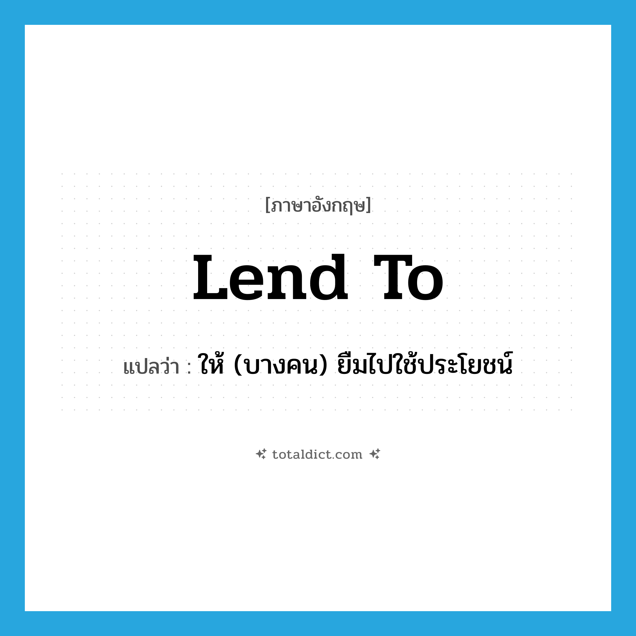 lend to แปลว่า?, คำศัพท์ภาษาอังกฤษ lend to แปลว่า ให้ (บางคน) ยืมไปใช้ประโยชน์ ประเภท PHRV หมวด PHRV