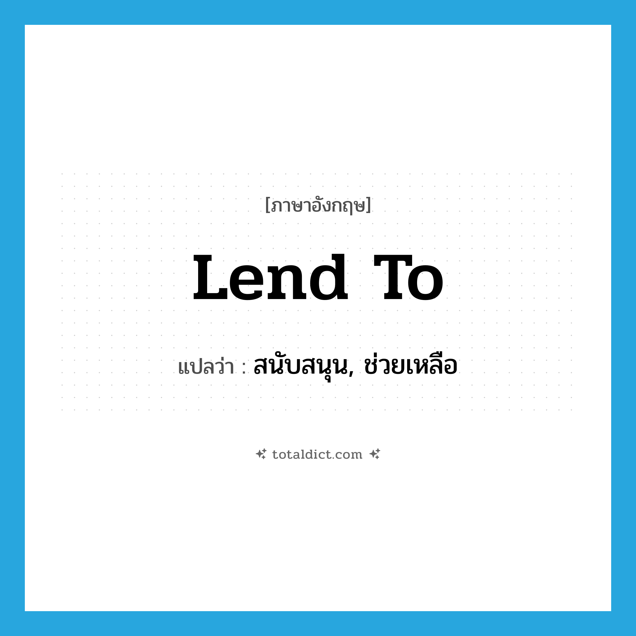 lend to แปลว่า?, คำศัพท์ภาษาอังกฤษ lend to แปลว่า สนับสนุน, ช่วยเหลือ ประเภท PHRV หมวด PHRV