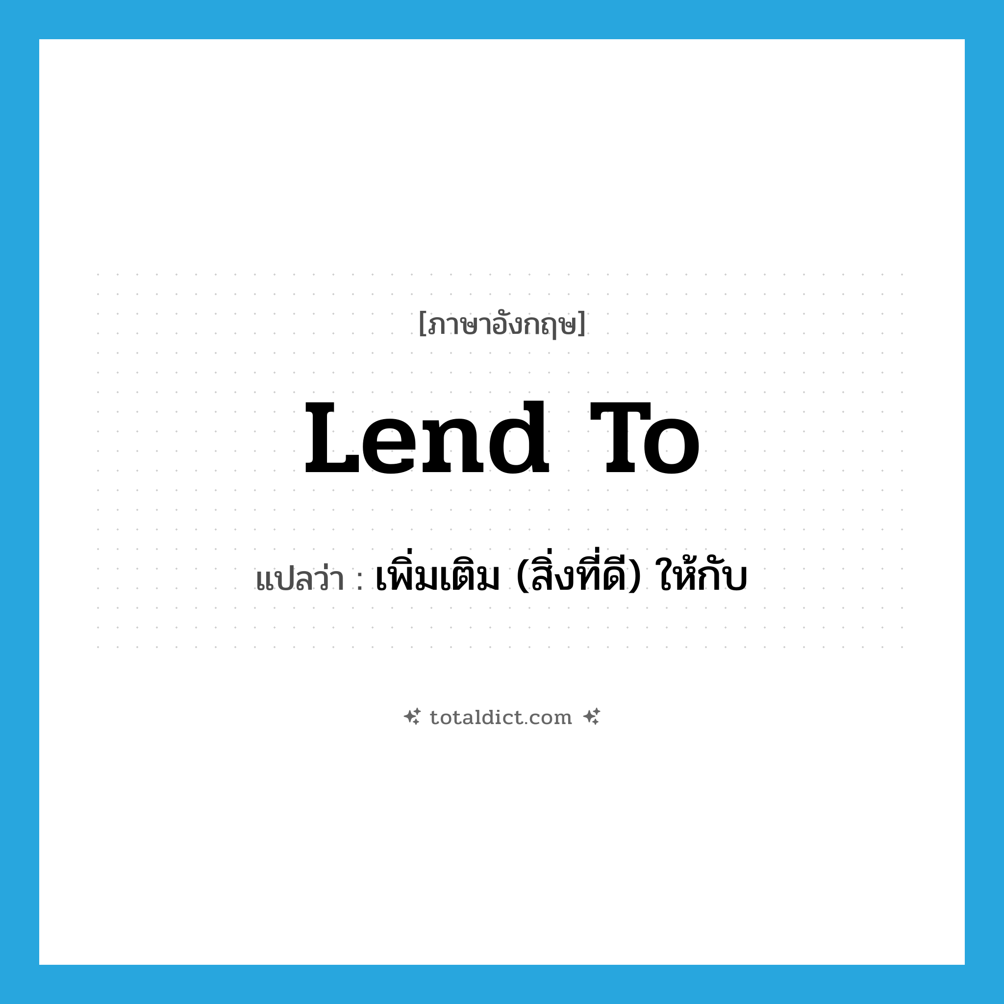 lend to แปลว่า?, คำศัพท์ภาษาอังกฤษ lend to แปลว่า เพิ่มเติม (สิ่งที่ดี) ให้กับ ประเภท PHRV หมวด PHRV