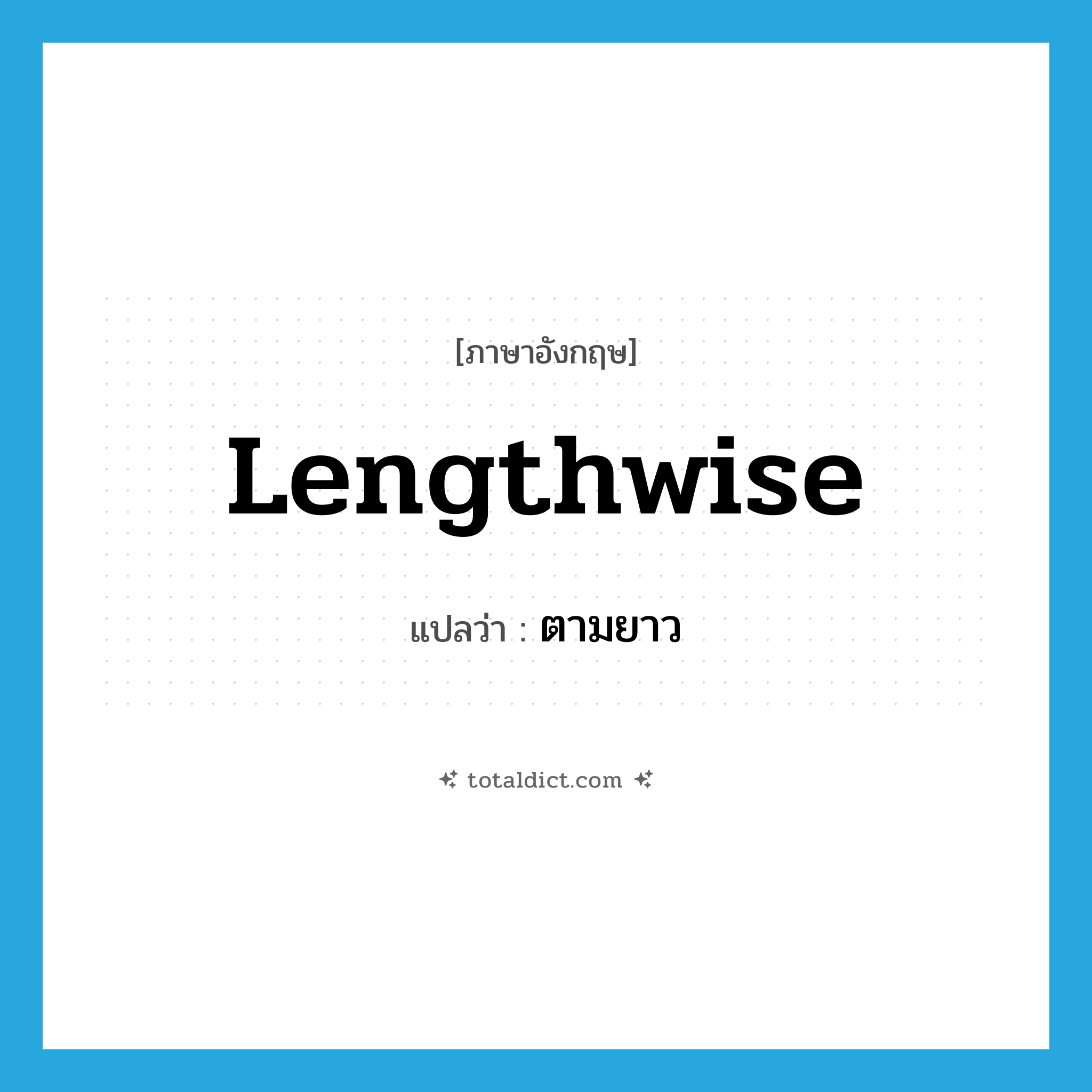 ตามยาว ภาษาอังกฤษ?, คำศัพท์ภาษาอังกฤษ ตามยาว แปลว่า lengthwise ประเภท ADV หมวด ADV