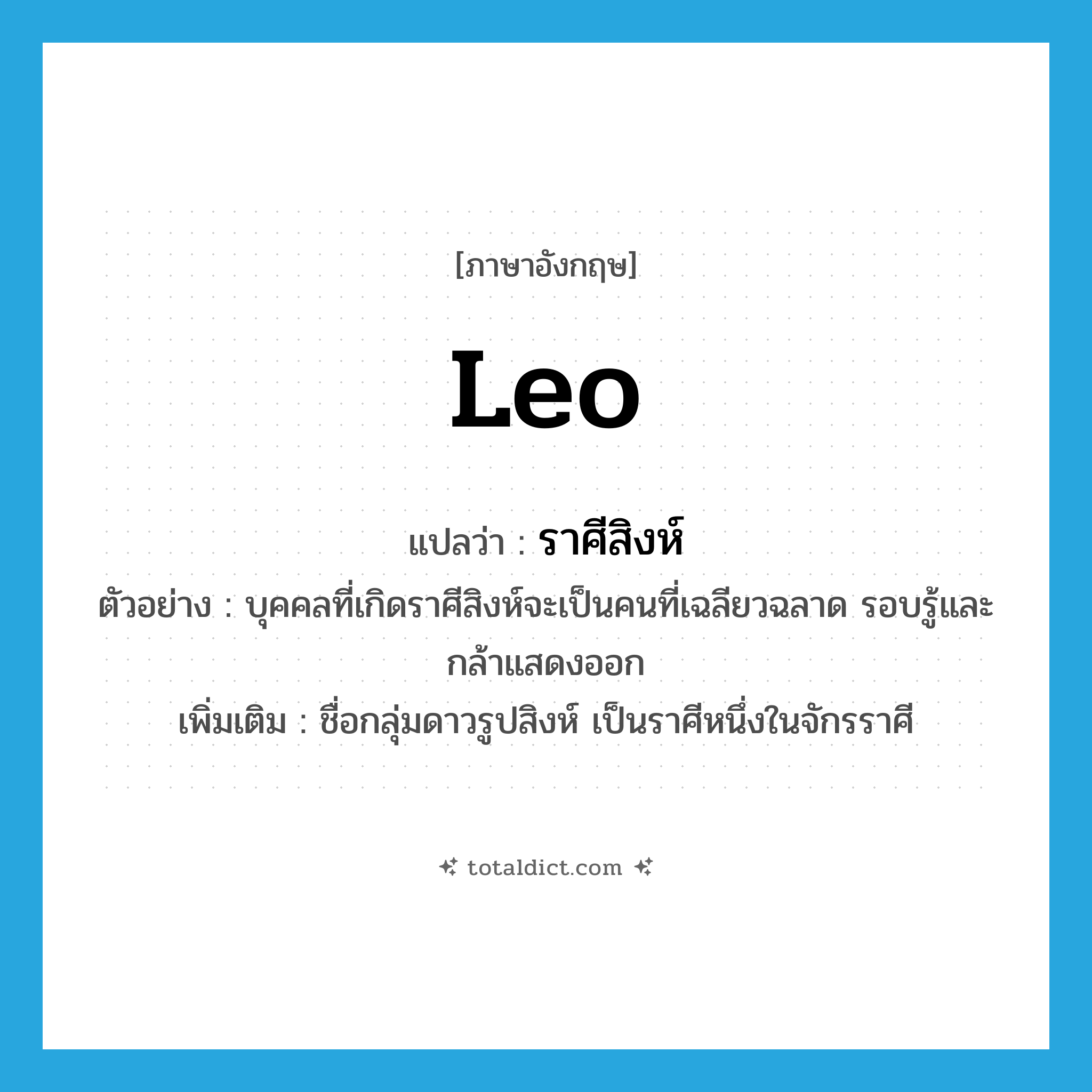 Leo แปลว่า?, คำศัพท์ภาษาอังกฤษ Leo แปลว่า ราศีสิงห์ ประเภท N ตัวอย่าง บุคคลที่เกิดราศีสิงห์จะเป็นคนที่เฉลียวฉลาด รอบรู้และกล้าแสดงออก เพิ่มเติม ชื่อกลุ่มดาวรูปสิงห์ เป็นราศีหนึ่งในจักรราศี หมวด N