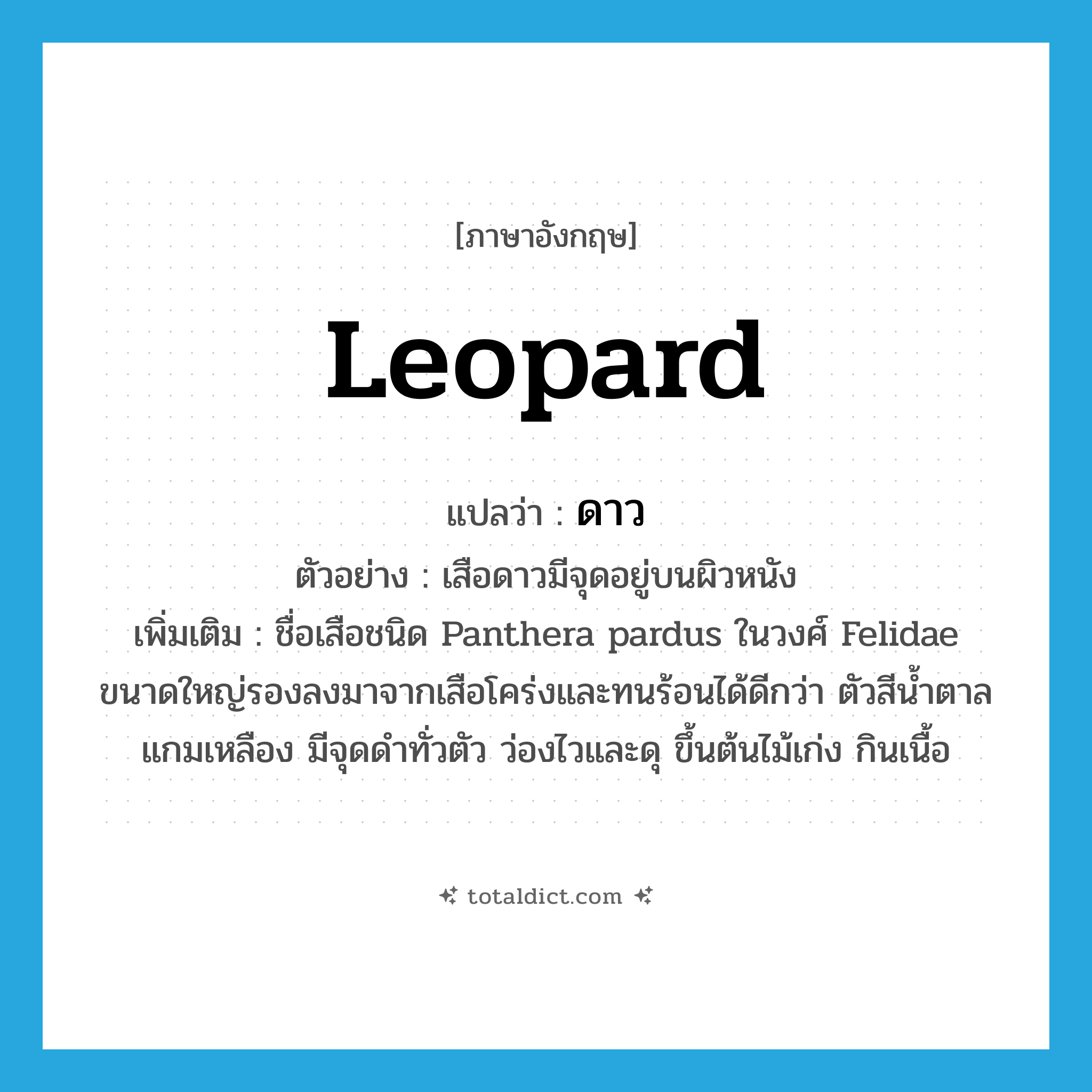 leopard แปลว่า?, คำศัพท์ภาษาอังกฤษ leopard แปลว่า ดาว ประเภท N ตัวอย่าง เสือดาวมีจุดอยู่บนผิวหนัง เพิ่มเติม ชื่อเสือชนิด Panthera pardus ในวงศ์ Felidae ขนาดใหญ่รองลงมาจากเสือโคร่งและทนร้อนได้ดีกว่า ตัวสีน้ำตาลแกมเหลือง มีจุดดำทั่วตัว ว่องไวและดุ ขึ้นต้นไม้เก่ง กินเนื้อ หมวด N