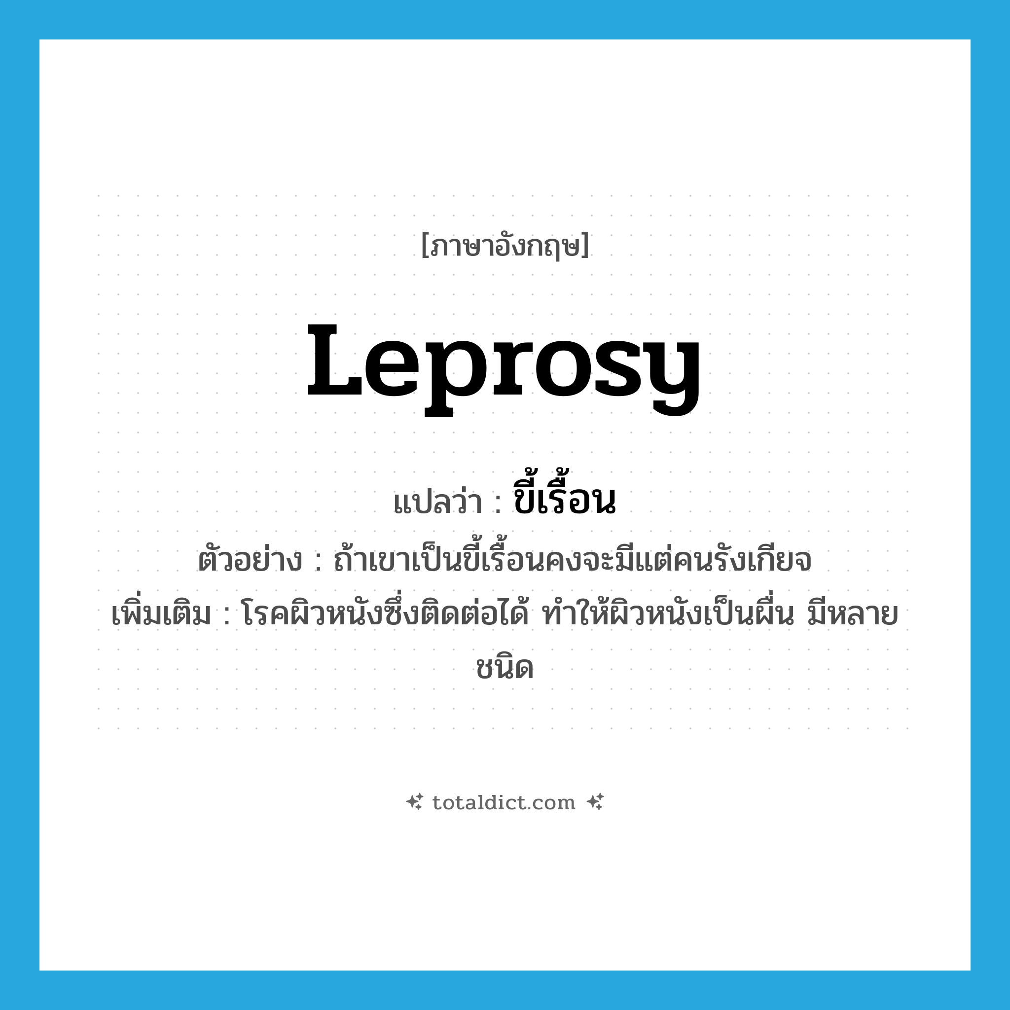 leprosy แปลว่า?, คำศัพท์ภาษาอังกฤษ leprosy แปลว่า ขี้เรื้อน ประเภท N ตัวอย่าง ถ้าเขาเป็นขี้เรื้อนคงจะมีแต่คนรังเกียจ เพิ่มเติม โรคผิวหนังซึ่งติดต่อได้ ทำให้ผิวหนังเป็นผื่น มีหลายชนิด หมวด N