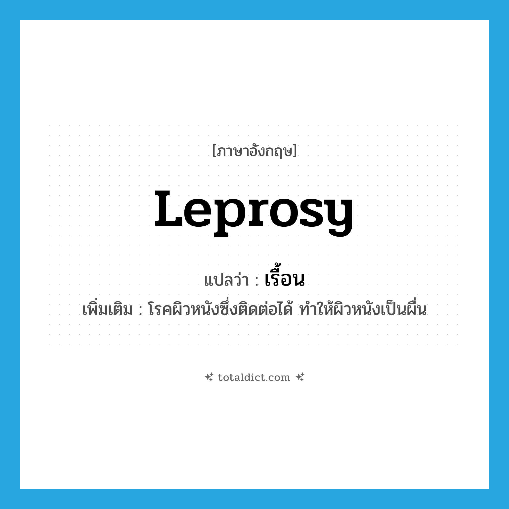 leprosy แปลว่า?, คำศัพท์ภาษาอังกฤษ leprosy แปลว่า เรื้อน ประเภท N เพิ่มเติม โรคผิวหนังซึ่งติดต่อได้ ทำให้ผิวหนังเป็นผื่น หมวด N