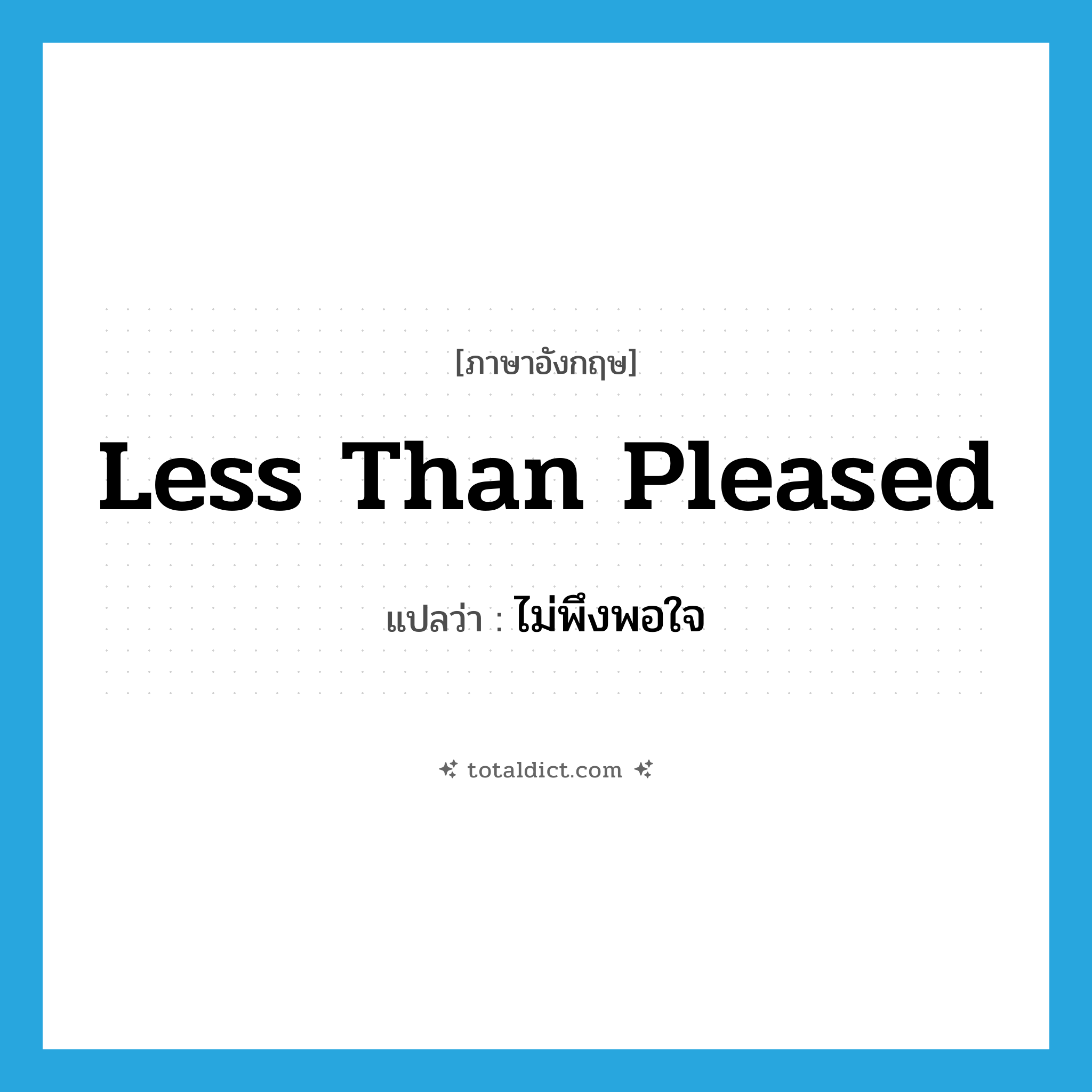 less than pleased แปลว่า?, คำศัพท์ภาษาอังกฤษ less than pleased แปลว่า ไม่พึงพอใจ ประเภท IDM หมวด IDM