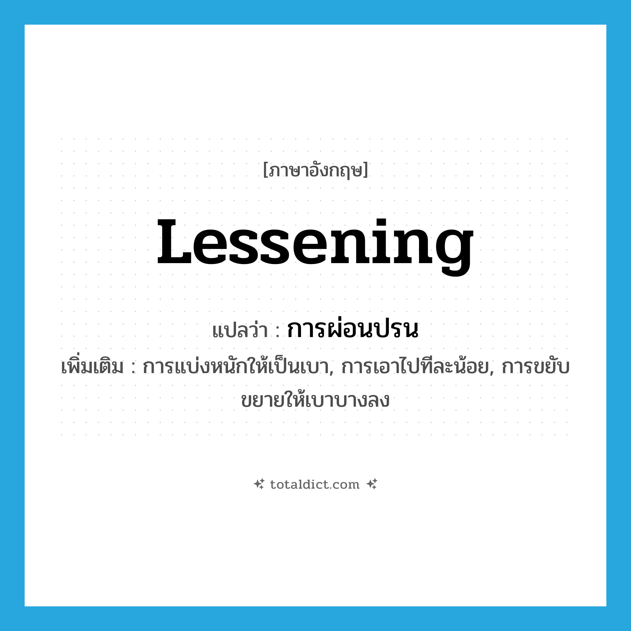 lessening แปลว่า?, คำศัพท์ภาษาอังกฤษ lessening แปลว่า การผ่อนปรน ประเภท N เพิ่มเติม การแบ่งหนักให้เป็นเบา, การเอาไปทีละน้อย, การขยับขยายให้เบาบางลง หมวด N