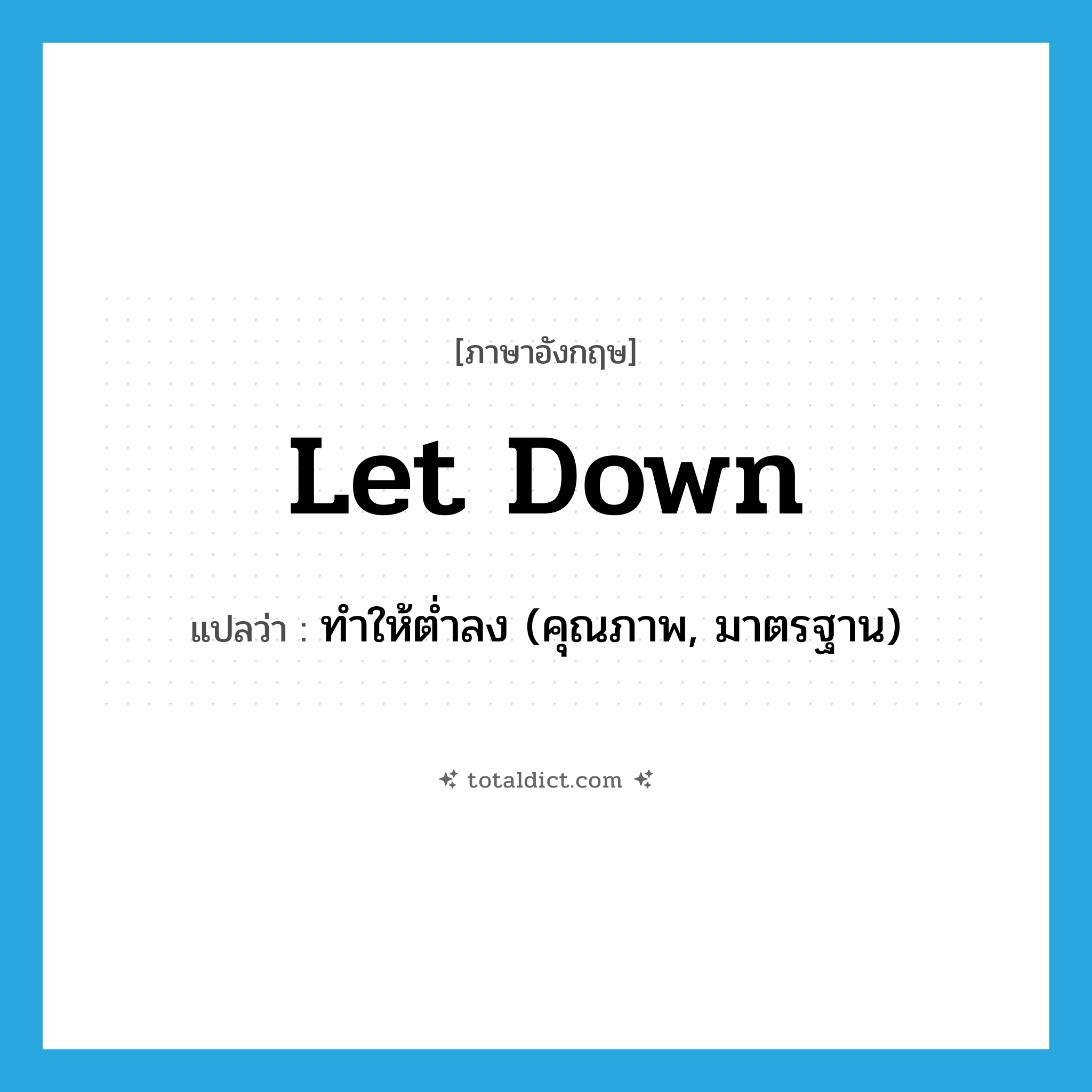 let down แปลว่า?, คำศัพท์ภาษาอังกฤษ let down แปลว่า ทำให้ต่ำลง (คุณภาพ, มาตรฐาน) ประเภท PHRV หมวด PHRV