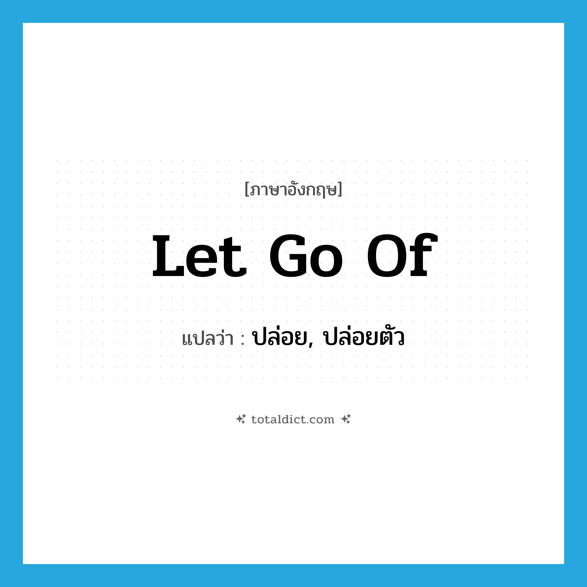 ปล่อย, ปล่อยตัว ภาษาอังกฤษ?, คำศัพท์ภาษาอังกฤษ ปล่อย, ปล่อยตัว แปลว่า let go of ประเภท IDM หมวด IDM